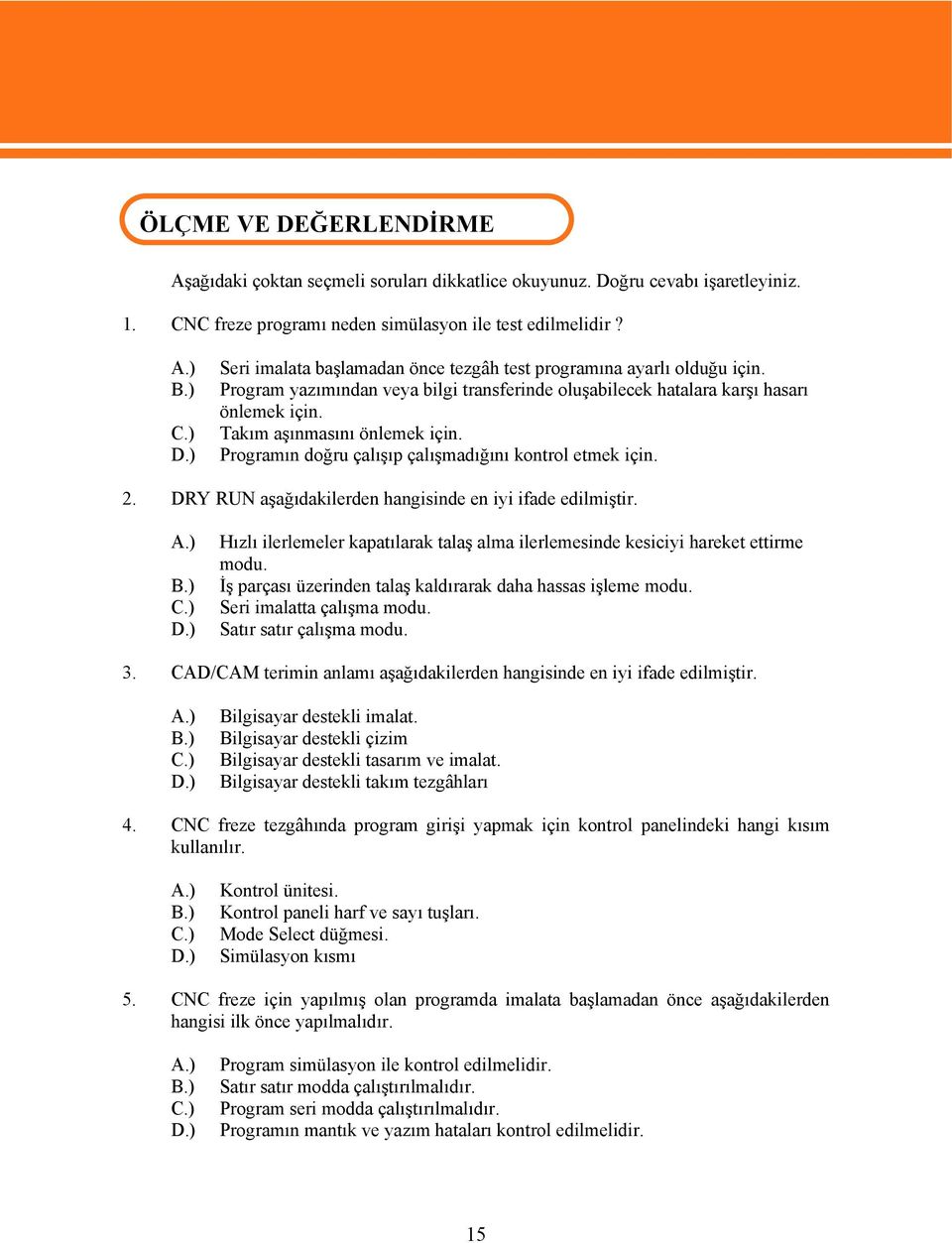 Programın doğru çalışıp çalışmadığını kontrol etmek için. 2. DRY RUN aşağıdakilerden hangisinde en iyi ifade edilmiştir. A.) B.) C.) D.