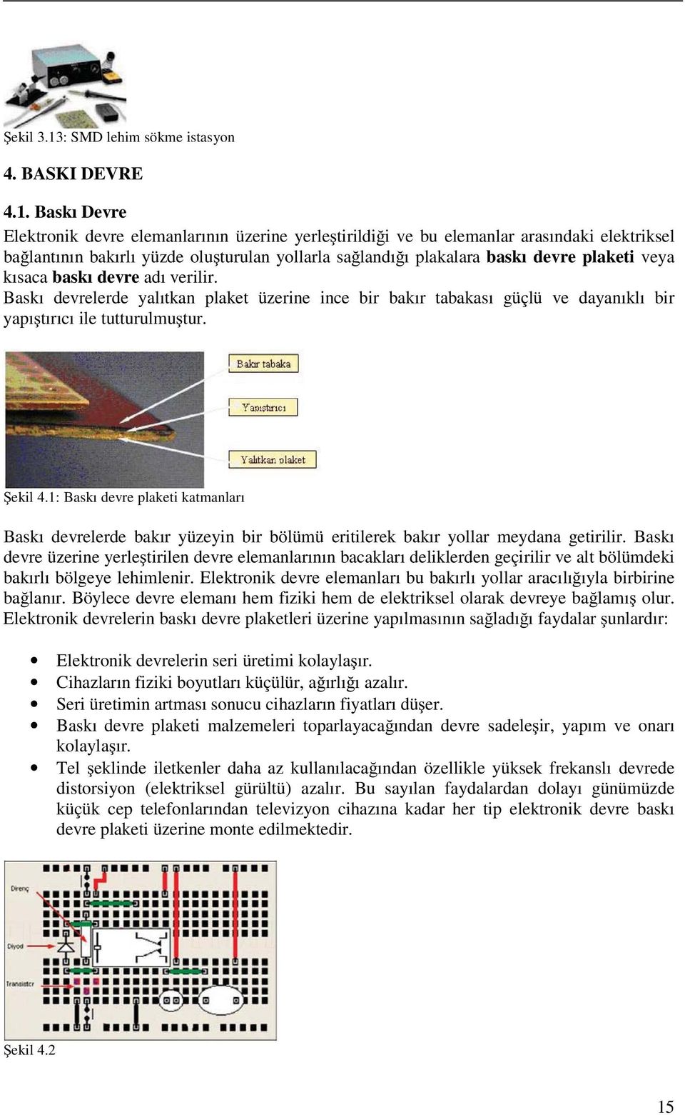 Baskı Devre Elektronik devre elemanlarının üzerine yerleştirildiği ve bu elemanlar arasındaki elektriksel bağlantının bakırlı yüzde oluşturulan yollarla sağlandığı plakalara baskı devre plaketi veya