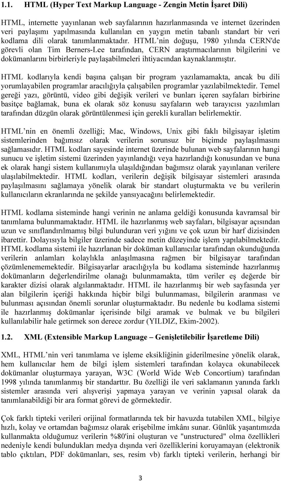 HTML nin doğuşu, 1980 yılında CERN'de görevli olan Tim Berners-Lee tarafından, CERN araştırmacılarının bilgilerini ve dokümanlarını birbirleriyle paylaşabilmeleri ihtiyacından kaynaklanmıştır.