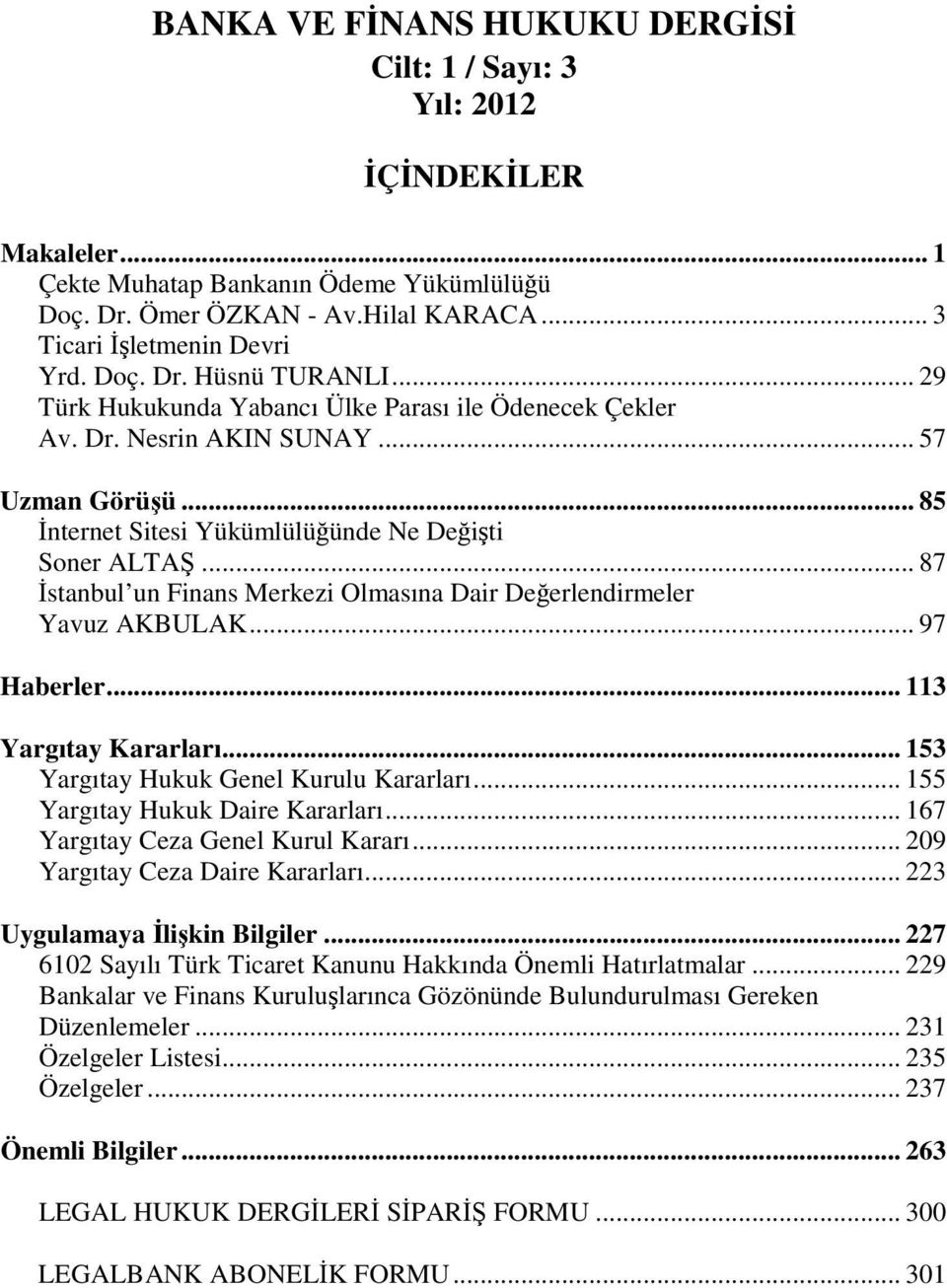 .. 87 İstanbul un Finans Merkezi Olmasına Dair Değerlendirmeler Yavuz AKBULAK... 97 Haberler... 113 Yargıtay Kararları... 153 Yargıtay Hukuk Genel Kurulu Kararları... 155 Yargıtay Hukuk Daire Kararları.