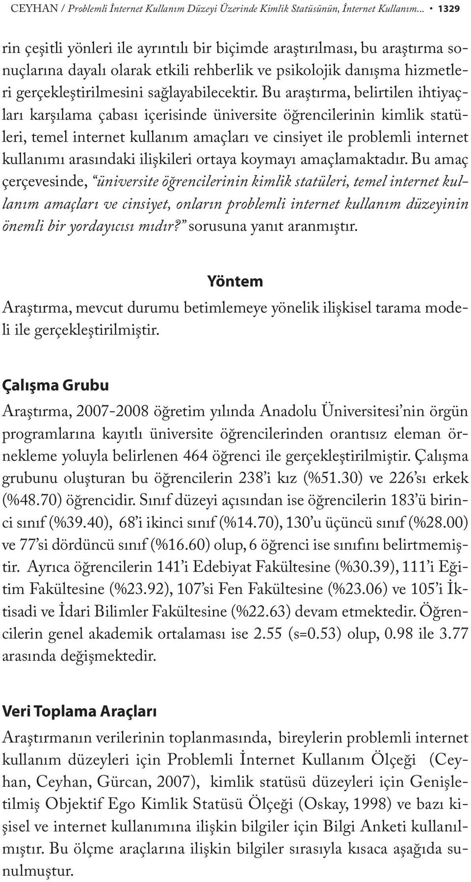 Bu araştırma, belirtilen ihtiyaçları karşılama çabası içerisinde üniversite öğrencilerinin kimlik statüleri, temel internet kullanım amaçları ve cinsiyet ile problemli internet kullanımı arasındaki