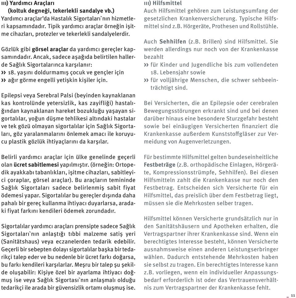 Ancak, sadece aşağıda belirtilen hallerde Sağlık Sigortalarınca karşılanır: >> 18. yaşını doldurmamış çocuk ve gençler için >> ağır görme engelli yetişkin kişiler için.