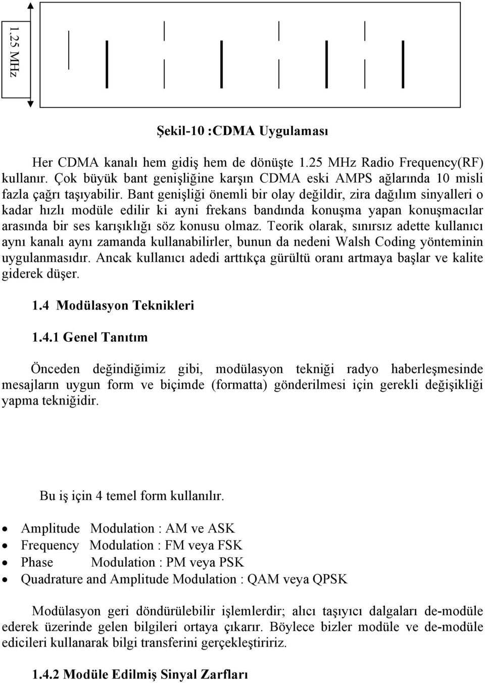 Bant genişliği önemli bir olay değildir, zira dağılım sinyalleri o kadar hızlı modüle edilir ki ayni frekans bandında konuşma yapan konuşmacılar arasında bir ses karışıklığı söz konusu olmaz.