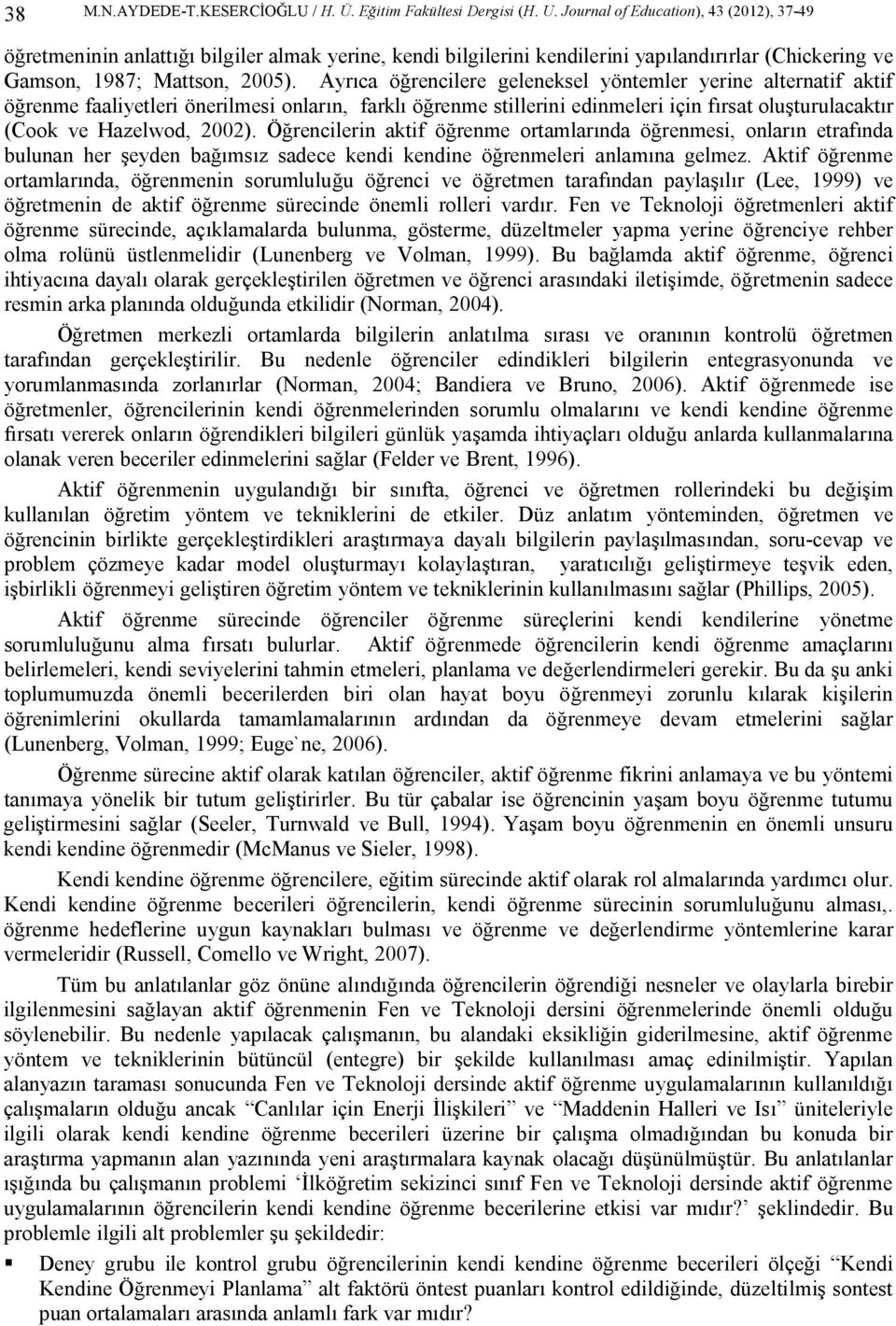 Ayrıca öğrencilere geleneksel yöntemler yerine alternatif aktif öğrenme faaliyetleri önerilmesi onların, farklı öğrenme stillerini edinmeleri için fırsat oluşturulacaktır (Cook ve Hazelwod, 2002).