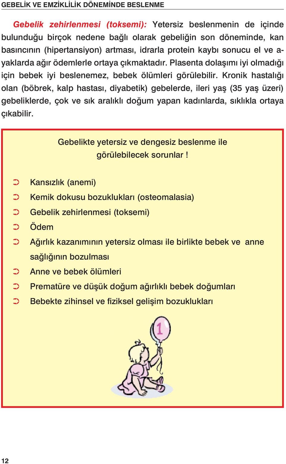 Kronik hastalığı olan (böbrek, kalp hastası, diyabetik) gebelerde, ileri yaş (35 yaş üzeri) gebeliklerde, çok ve sık aralıklı doğum yapan kadınlarda, sıklıkla ortaya çıkabilir.