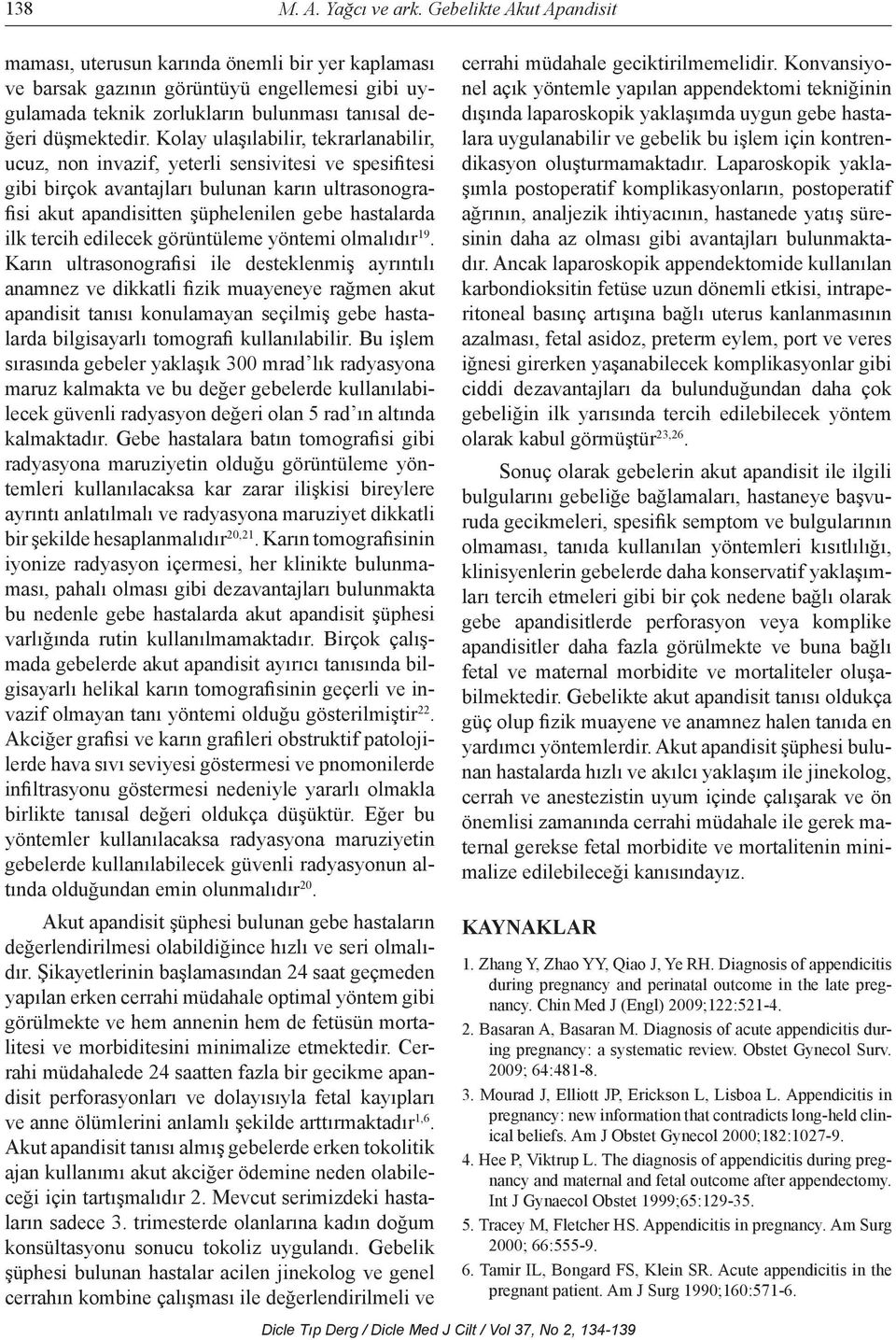 Kolay ulaşılabilir, tekrarlanabilir, ucuz, non invazif, yeterli sensivitesi ve spesifitesi gibi birçok avantajları bulunan karın ultrasonografisi akut apandisitten şüphelenilen gebe hastalarda ilk