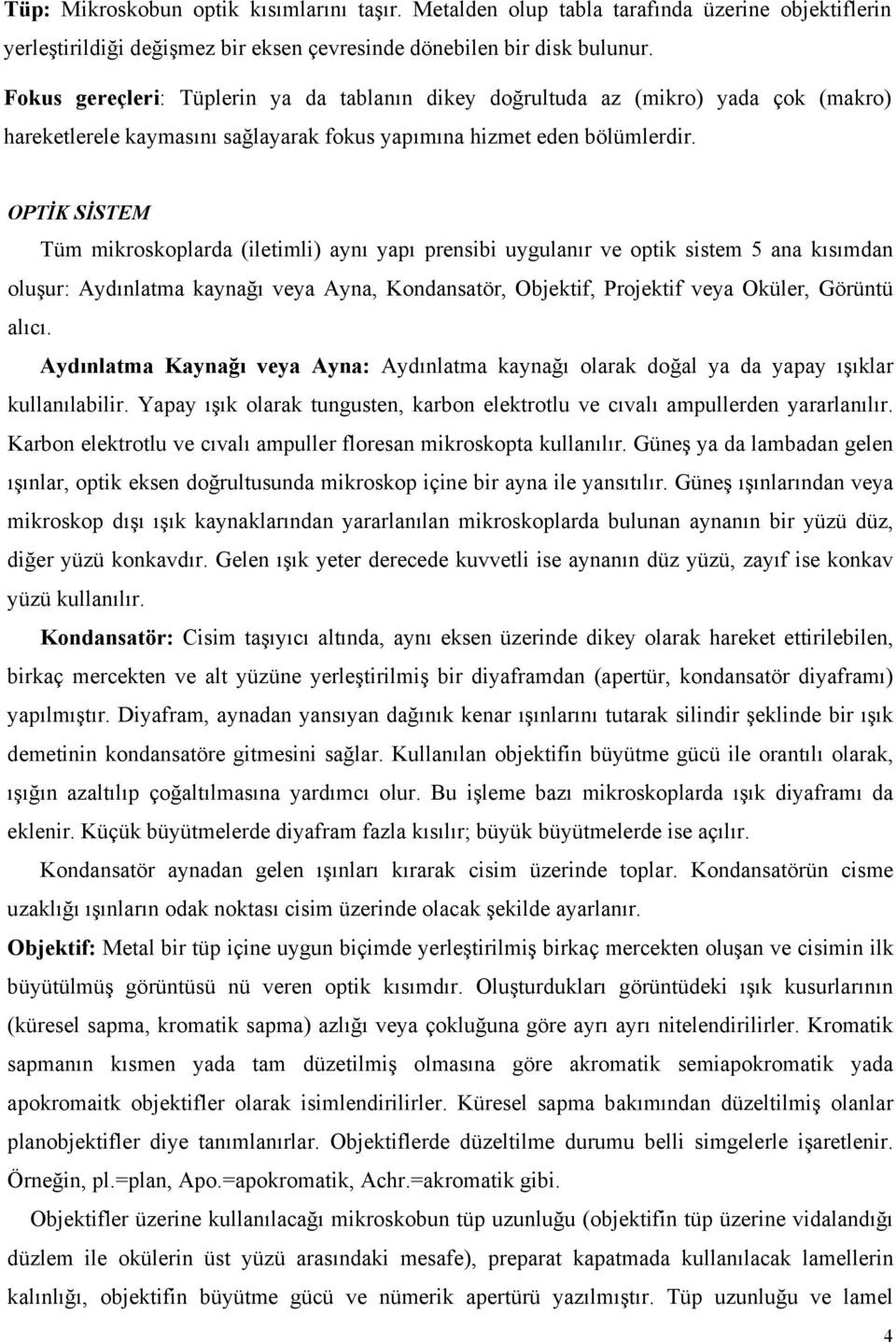 OPTİK SİSTEM Tüm mikroskoplarda (iletimli) aynı yapı prensibi uygulanır ve optik sistem 5 ana kısımdan oluşur: Aydınlatma kaynağı veya Ayna, Kondansatör, Objektif, Projektif veya Oküler, Görüntü