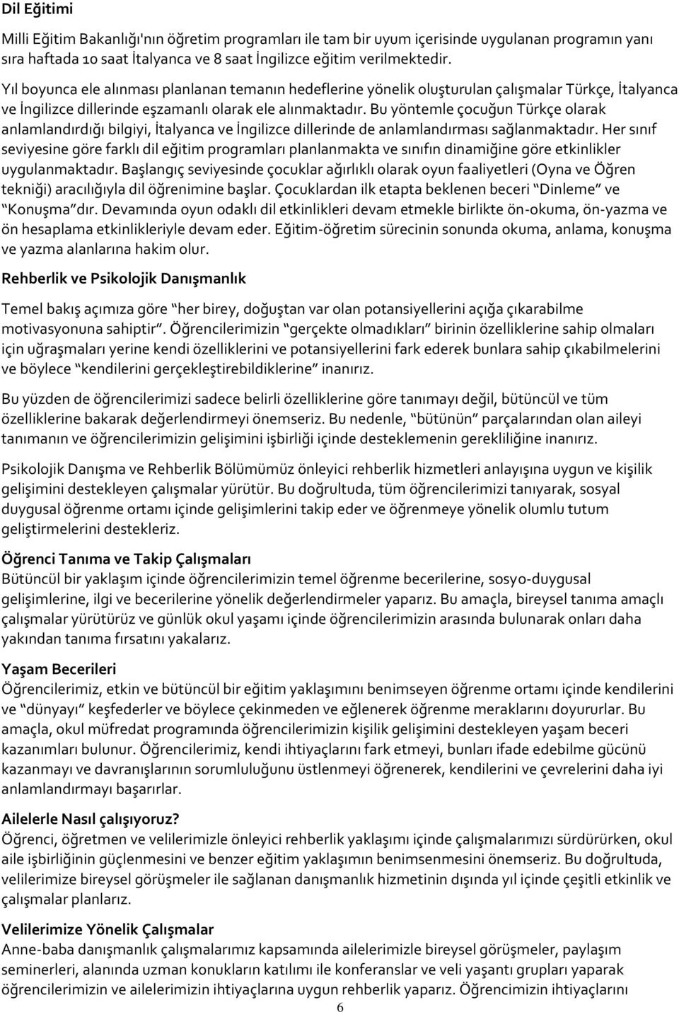 Bu yöntemle çocuğun Türkçe olarak anlamlandırdığı bilgiyi, İtalyanca ve İngilizce dillerinde de anlamlandırması sağlanmaktadır.