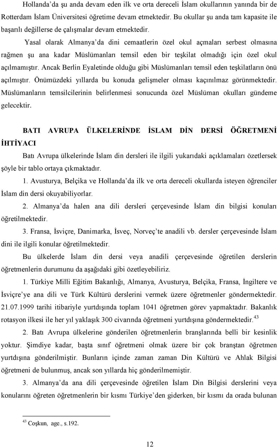 Yasal olarak Almanya da dini cemaatlerin özel okul açmaları serbest olmasına rağmen şu ana kadar Müslümanları temsil eden bir teşkilat olmadığı için özel okul açılmamıştır.