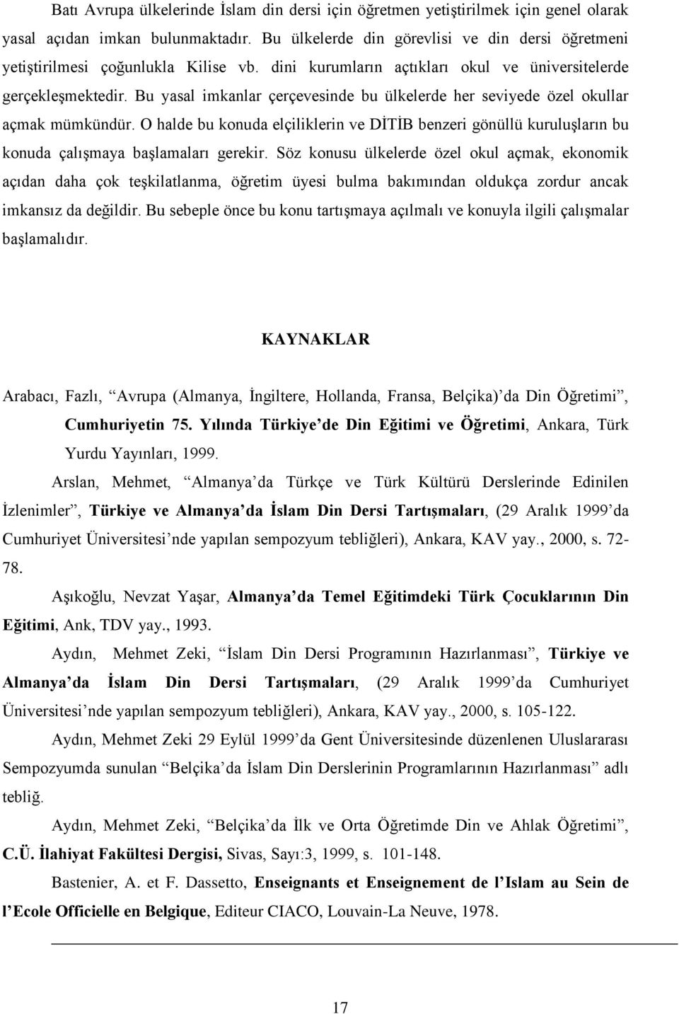 Bu yasal imkanlar çerçevesinde bu ülkelerde her seviyede özel okullar açmak mümkündür. O halde bu konuda elçiliklerin ve DİTİB benzeri gönüllü kuruluşların bu konuda çalışmaya başlamaları gerekir.