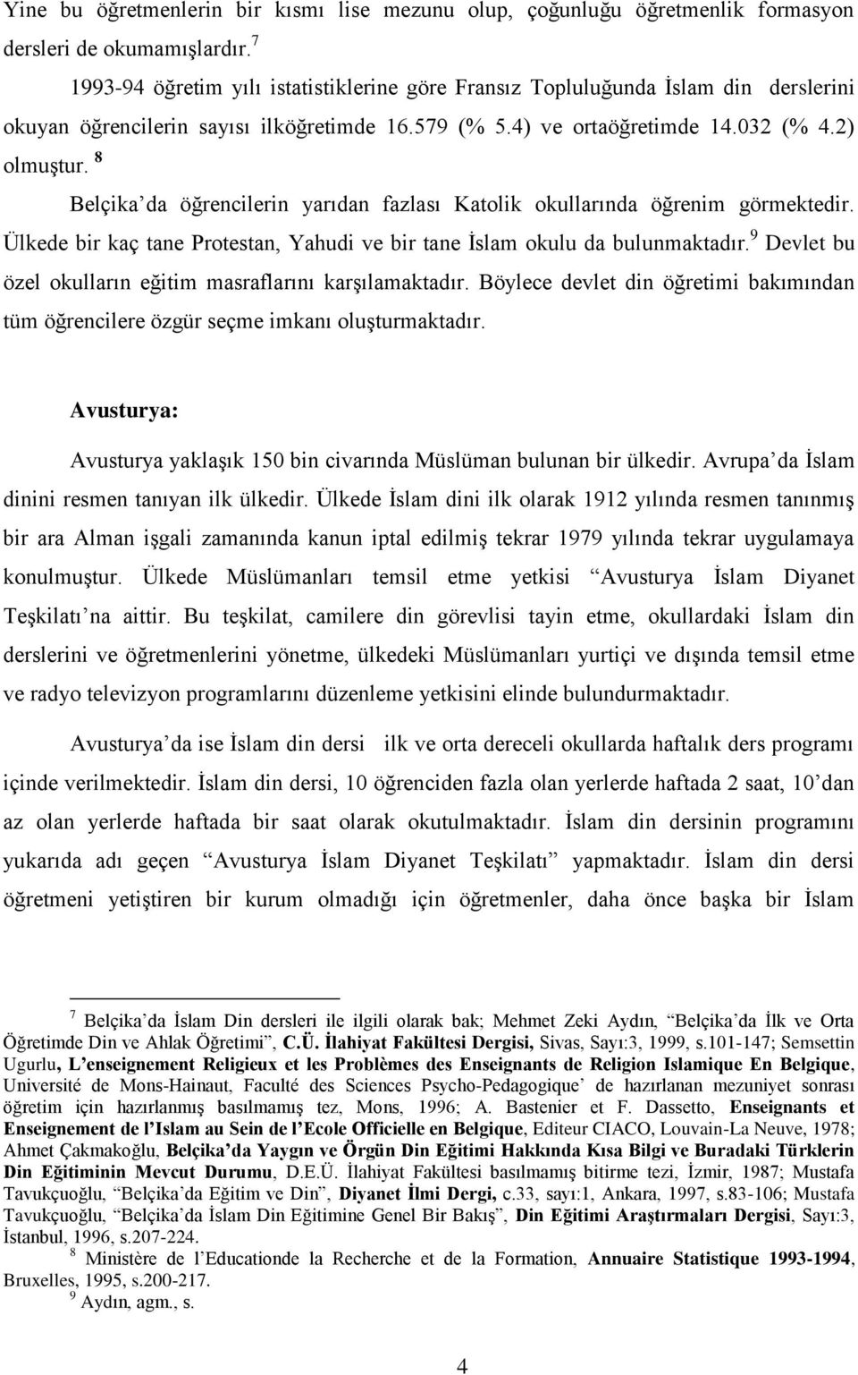 8 Belçika da öğrencilerin yarıdan fazlası Katolik okullarında öğrenim görmektedir. Ülkede bir kaç tane Protestan, Yahudi ve bir tane İslam okulu da bulunmaktadır.