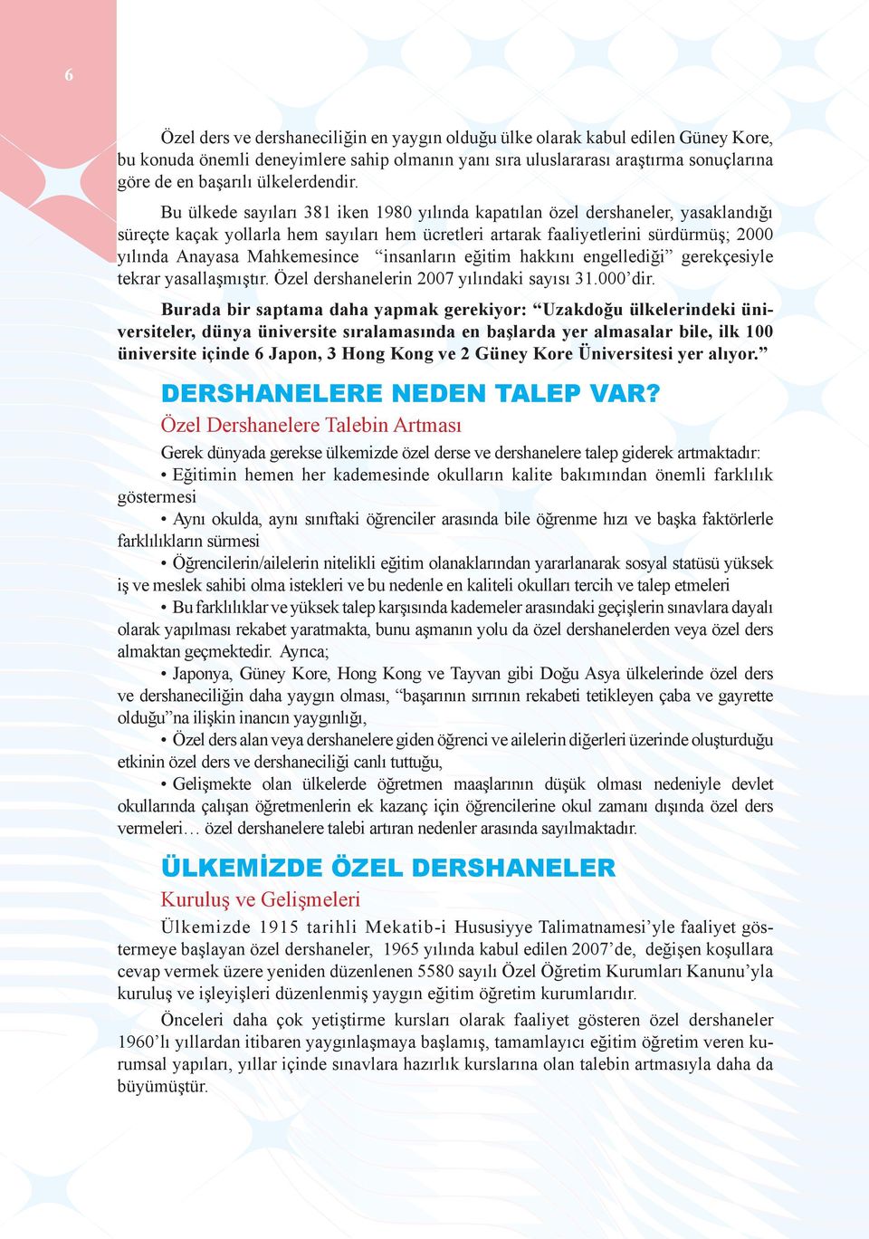 Bu ülkede sayıları 381 iken 1980 yılında kapatılan özel dershaneler, yasaklandığı süreçte kaçak yollarla hem sayıları hem ücretleri artarak faaliyetlerini sürdürmüş; 2000 yılında Anayasa Mahkemesince