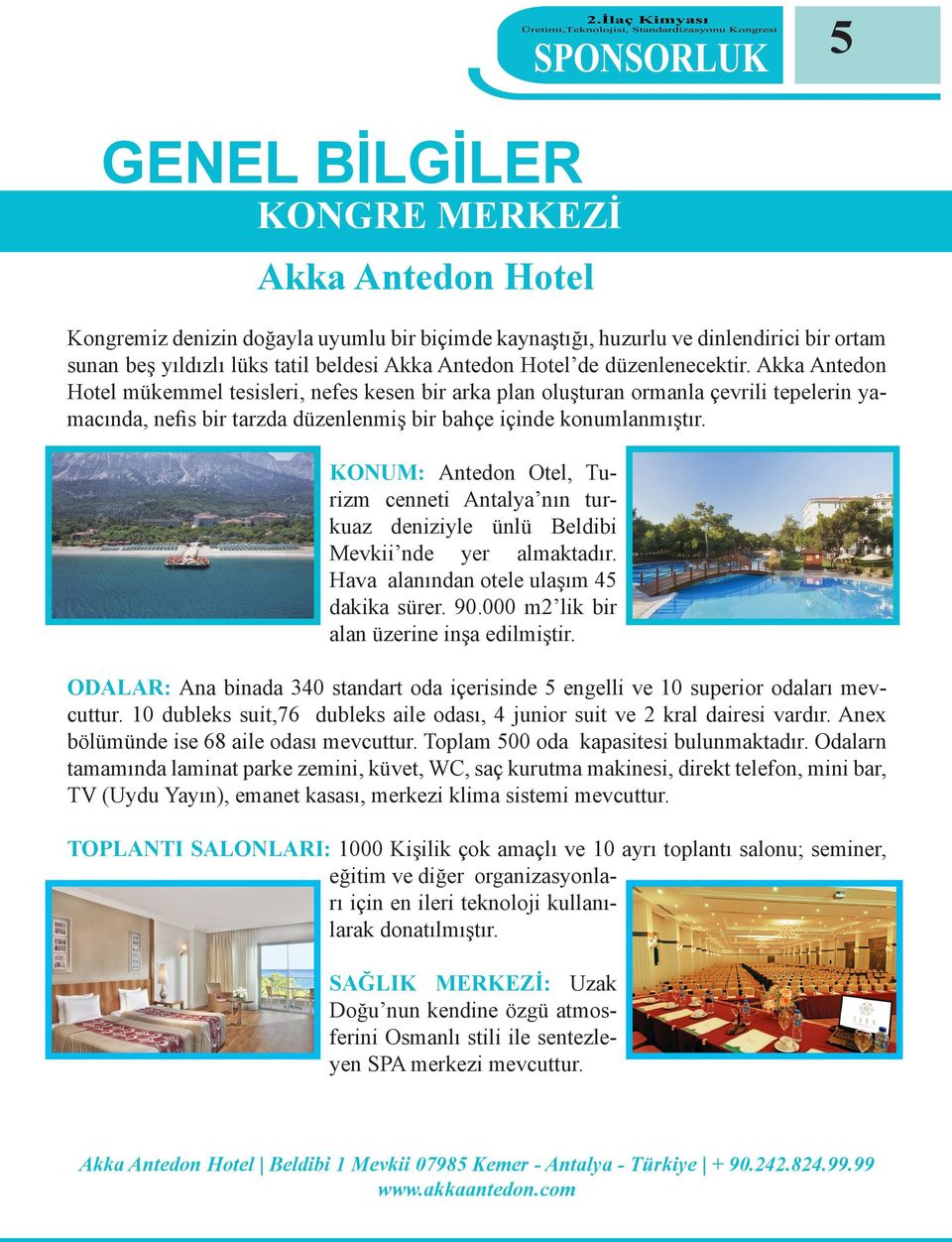 KONUM: Antedon Otel, Turizm cenneti Antalya nın turkuaz deniziyle ünlü Beldibi Mevkii nde yer almaktadır. Hava alanından otele ulaşım 45 dakika sürer. 90.000 m2 lik bir alan üzerine inşa edilmiştir.