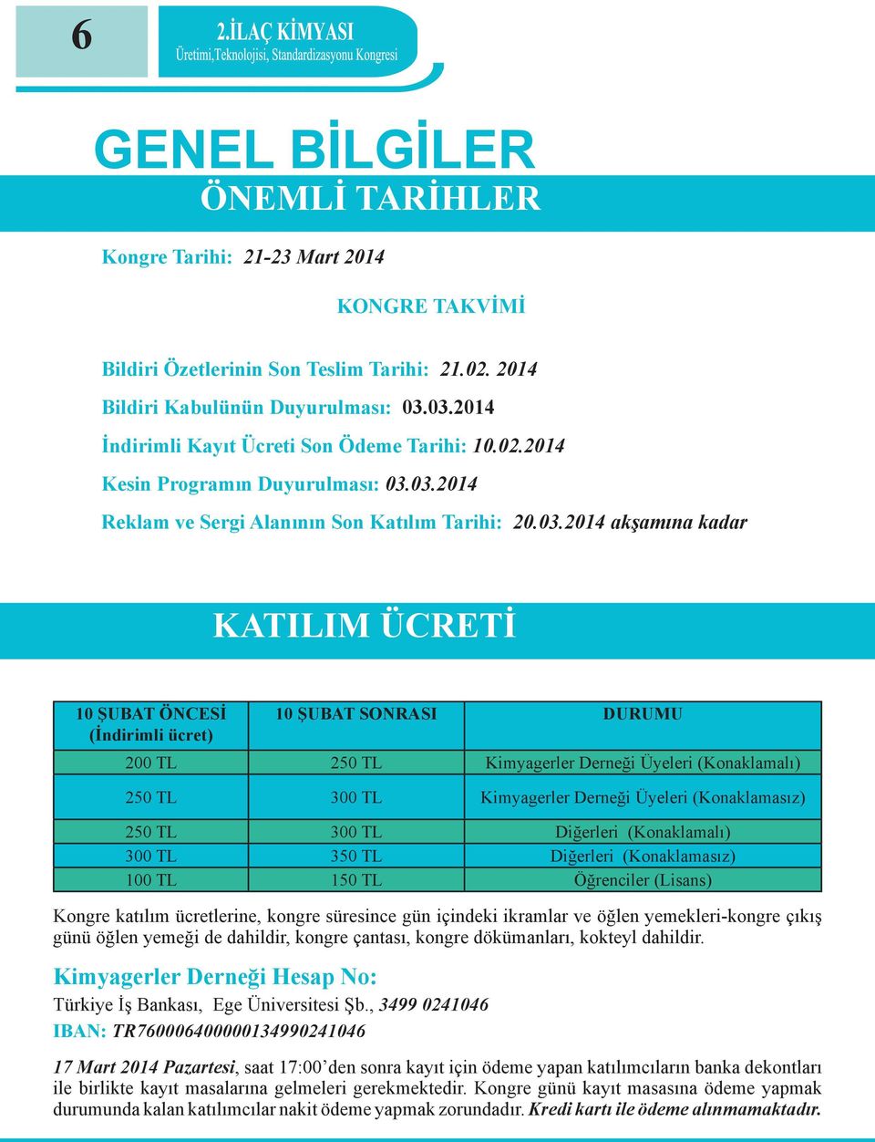 ÖNCESİ (İndirimli ücret) 10 ŞUBAT SONRASI DURUMU 200 TL 250 TL Kimyagerler Derneği Üyeleri (Konaklamalı) 250 TL 300 TL Kimyagerler Derneği Üyeleri (Konaklamasız) 250 TL 300 TL Diğerleri (Konaklamalı)