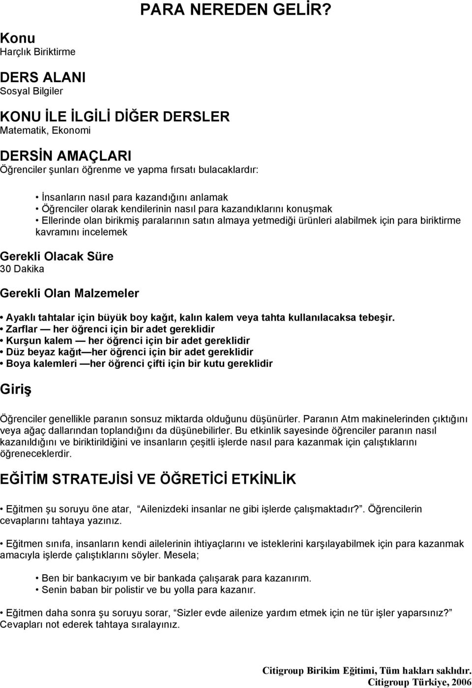 kazandığını anlamak Öğrenciler olarak kendilerinin nasıl para kazandıklarını konuşmak Ellerinde olan birikmiş paralarının satın almaya yetmediği ürünleri alabilmek için para biriktirme kavramını