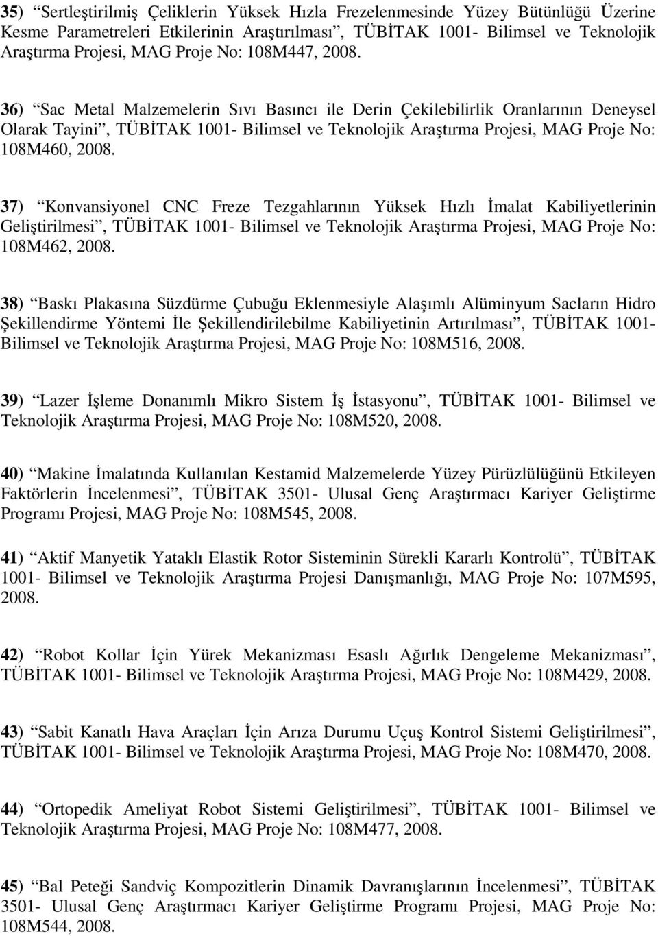 36) Sac Metal Malzemelerin Sıvı Basıncı ile Derin Çekilebilirlik Oranlarının Deneysel Olarak Tayini, TÜBİTAK 1001- Bilimsel ve Teknolojik Araştırma Projesi, MAG Proje No: 108M460, 2008.