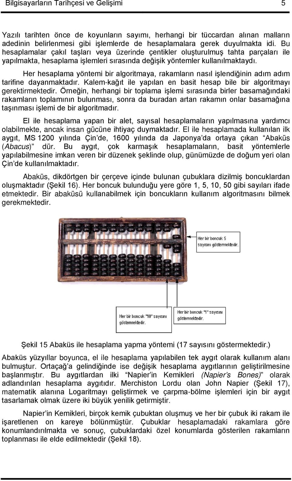 Her hesaplama yöntemi bir algoritmaya, rakamların nasıl işlendiğinin adım adım tarifine dayanmaktadır. Kalem-kağıt ile yapılan en basit hesap bile bir algoritmayı gerektirmektedir.