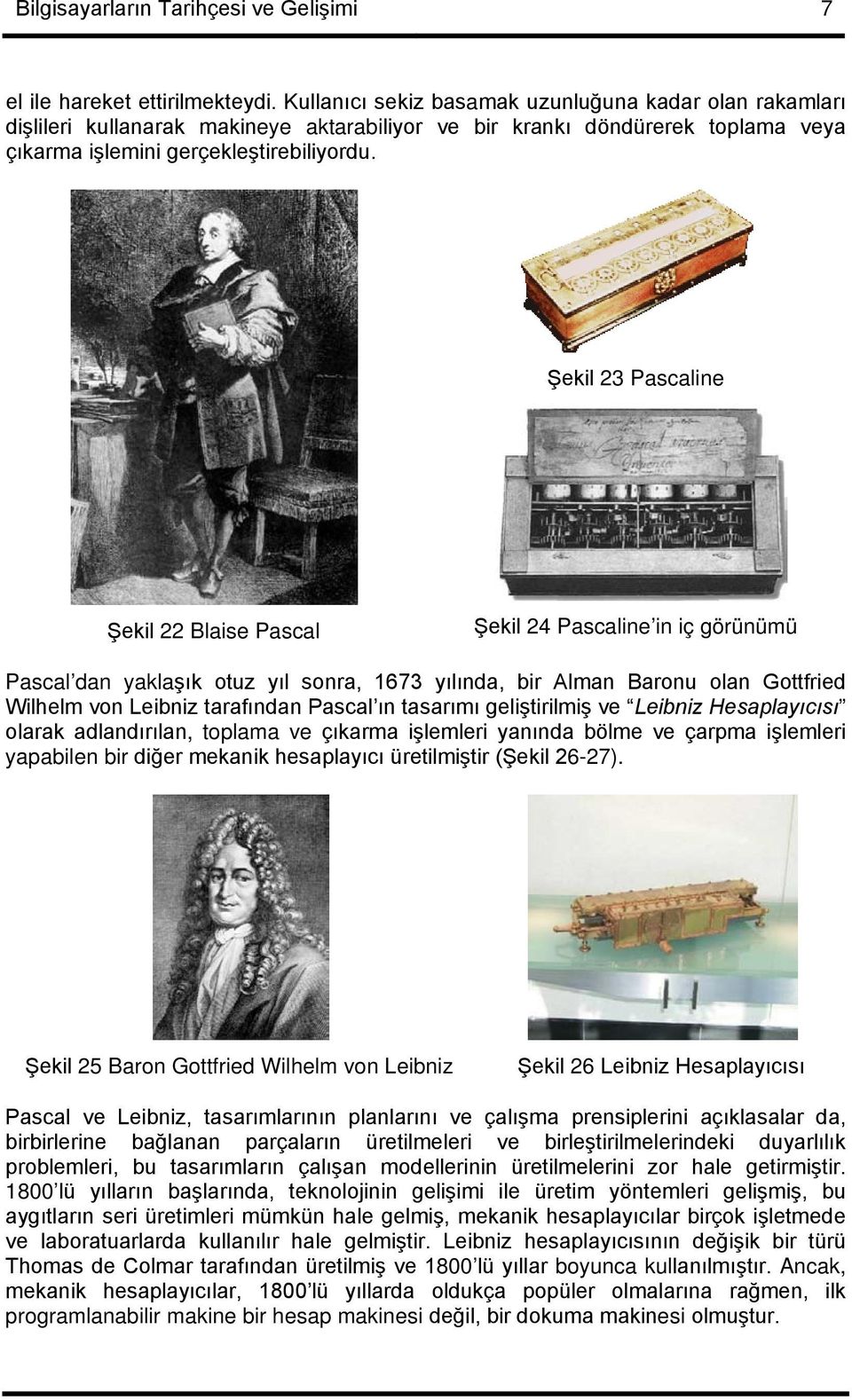 Şekil 23 Pascaline Şekil 22 Blaise Pascal Şekil 24 Pascaline in iç görünümü Pascal dan yaklaşık otuz yıl sonra, 1673 yılında, bir Alman Baronu olan Gottfried Wilhelm von Leibniz tarafından Pascal ın