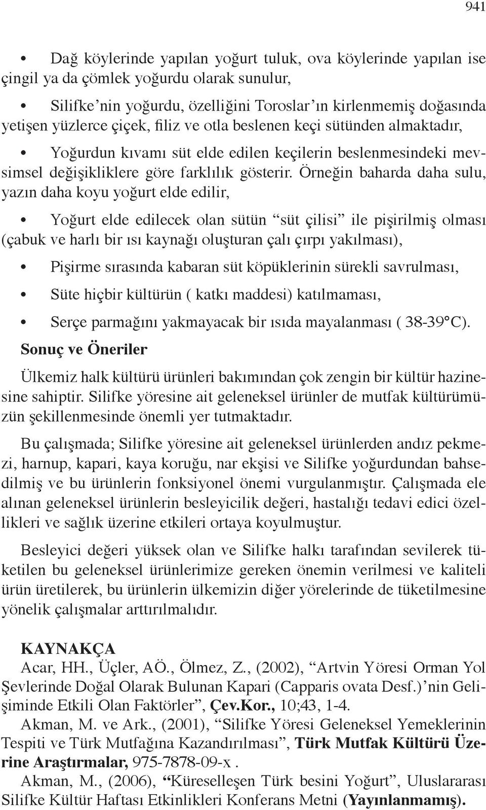 Örneğin baharda daha sulu, yazın daha koyu yoğurt elde edilir, Yoğurt elde edilecek olan sütün süt çilisi ile pişirilmiş olması (çabuk ve harlı bir ısı kaynağı oluşturan çalı çırpı yakılması),