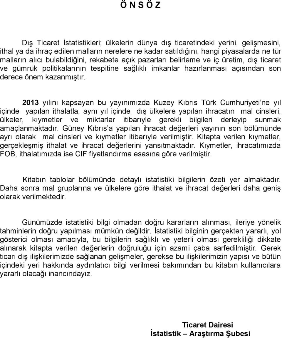 2013 yılını kapsayan bu yayınımızda Kuzey Kıbrıs Türk Cumhuriyeti ne yıl içinde yapılan ithalatla, aynı yıl içinde dış ülkelere yapılan ihracatın mal cinsleri, ülkeler, kıymetler ve miktarlar