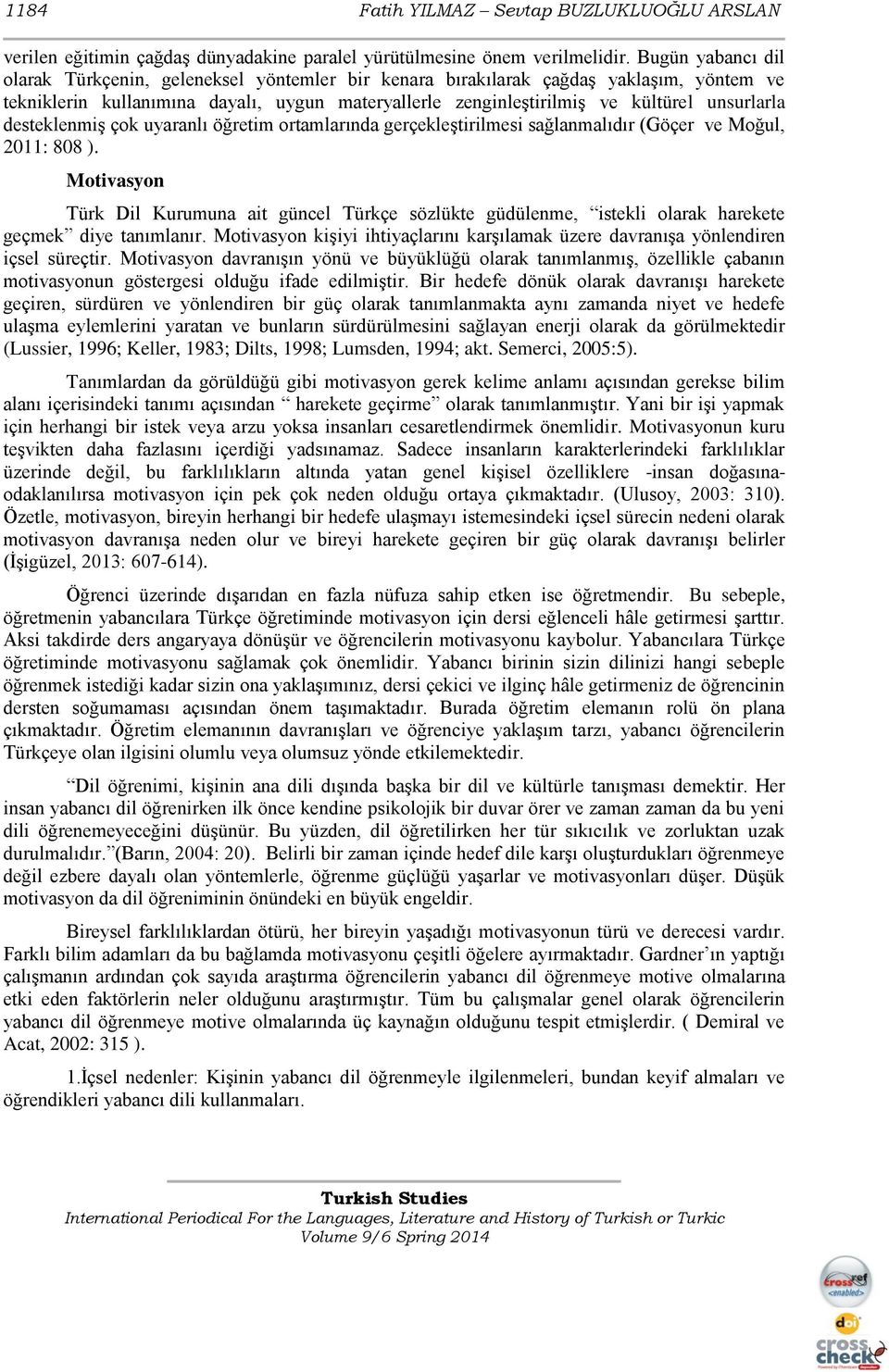 desteklenmiş çok uyaranlı öğretim ortamlarında gerçekleştirilmesi sağlanmalıdır (Göçer ve Moğul, 2011: 808 ).