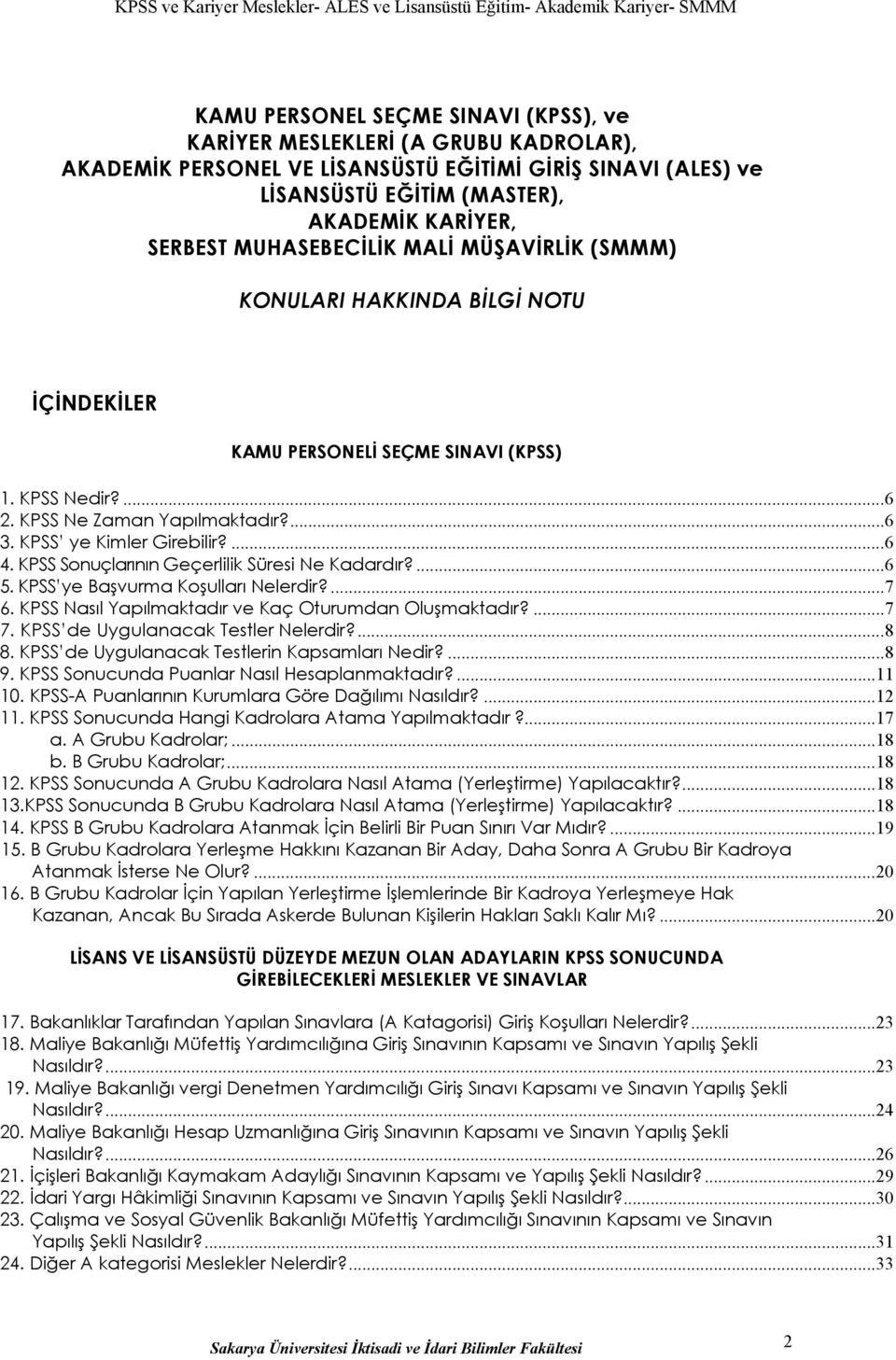 KPSS Sonuçlarının Geçerlilik Süresi Ne Kadardır?...6 5. KPSS ye Başvurma Koşulları Nelerdir?...7 6. KPSS Nasıl Yapılmaktadır ve Kaç Oturumdan Oluşmaktadır?...7 7. KPSS de Uygulanacak Testler Nelerdir?