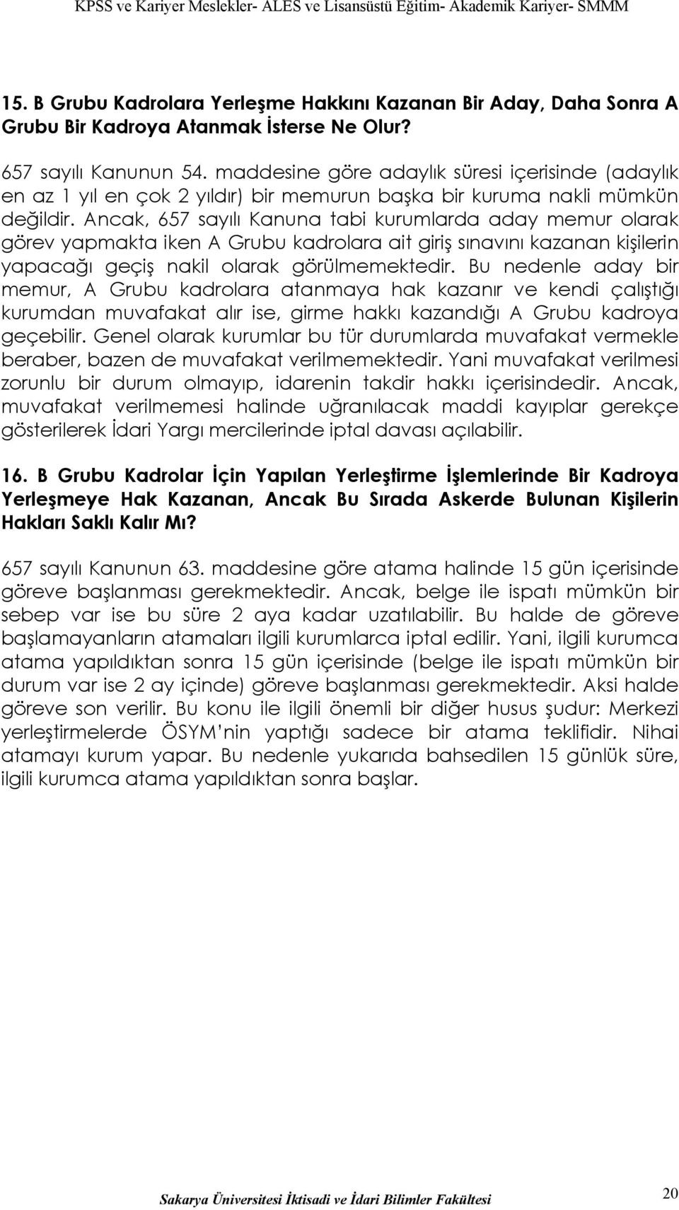 Ancak, 657 sayılı Kanuna tabi kurumlarda aday memur olarak görev yapmakta iken A Grubu kadrolara ait giriş sınavını kazanan kişilerin yapacağı geçiş nakil olarak görülmemektedir.