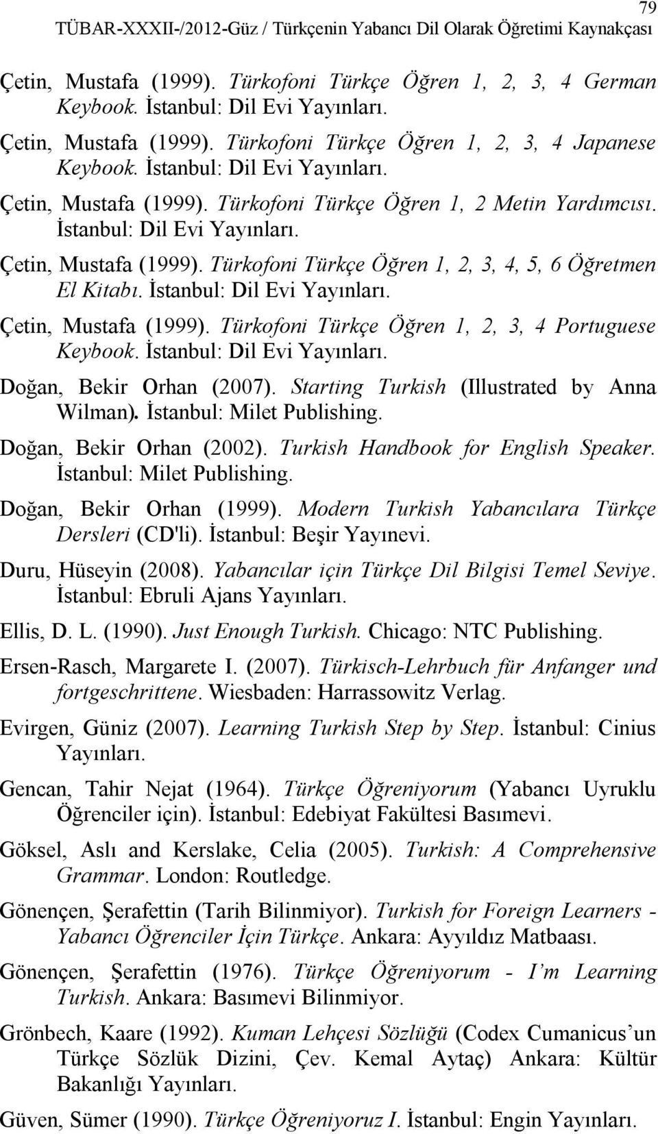 İstanbul: Dil Evi Çetin, Mustafa (1999). Türkofoni Türkçe Öğren 1, 2, 3, 4 Portuguese Keybook. İstanbul: Dil Evi Doğan, Bekir Orhan (2007). Starting Turkish (Illustrated by Anna Wilman).