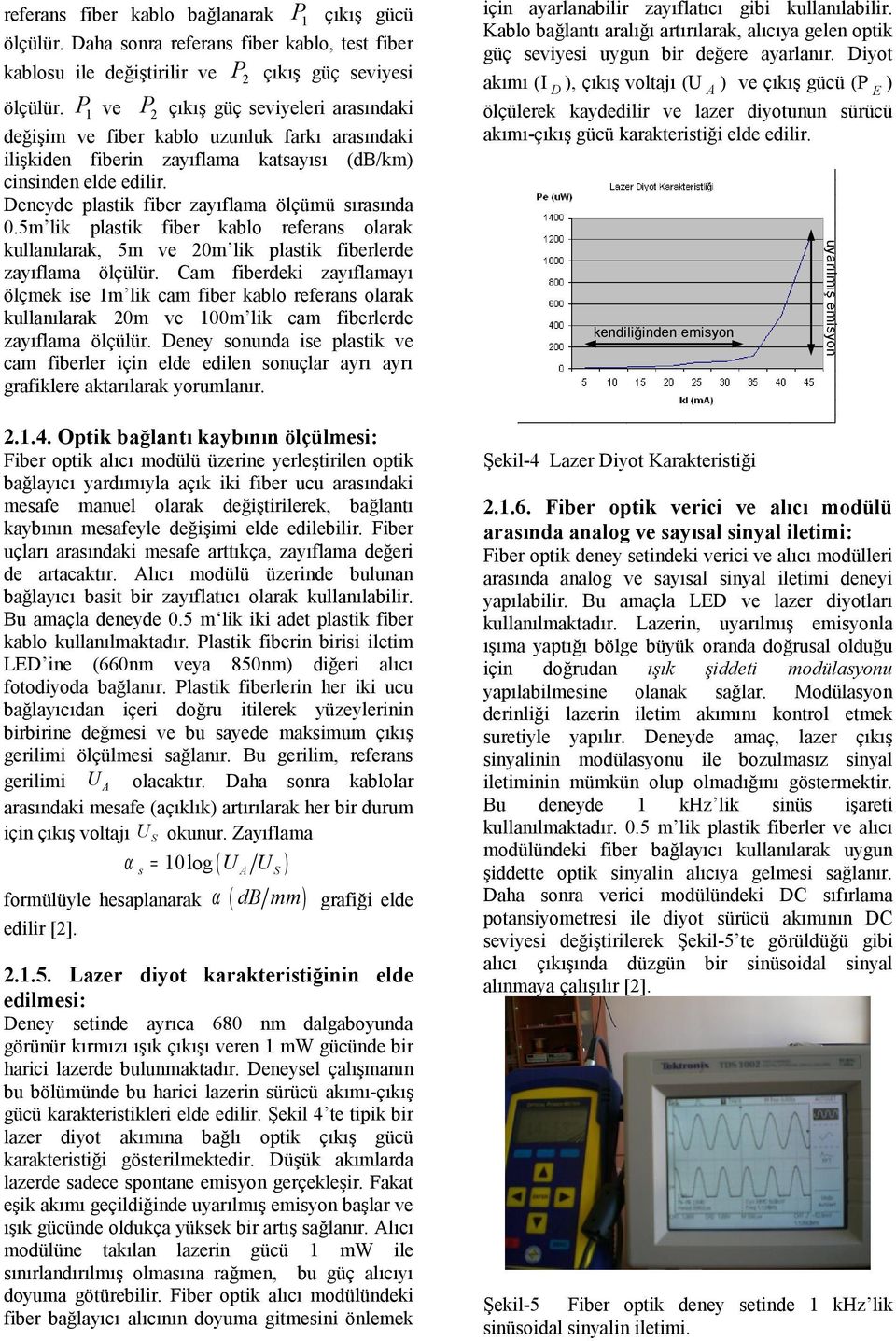 Deneyde plastik fiber zayıflama ölçümü sırasında 0.5m lik plastik fiber kablo referans olarak kullanılarak, 5m ve 20m lik plastik fiberlerde zayıflama ölçülür.