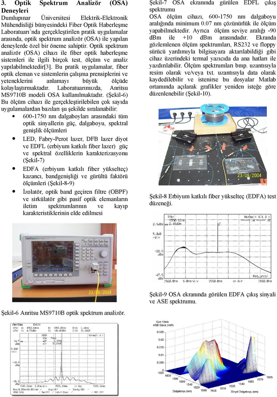 Optik spektrum analizör (OSA) cihazı ile fiber optik haberleşme sistemleri ile ilgili birçok test, ölçüm ve analiz yapılabilmektedir[3].