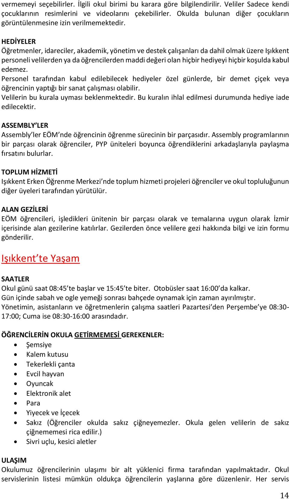 HEDİYELER Öğretmenler, idareciler, akademik, yönetim ve destek çalışanları da dahil olmak üzere Işıkkent personeli velilerden ya da öğrencilerden maddi değeri olan hiçbir hediyeyi hiçbir koşulda