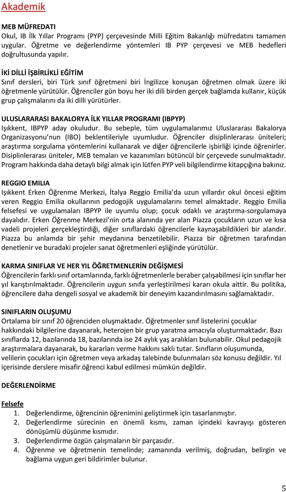 İKİ DİLLİ İŞBİRLİKLİ EĞİTİM Sınıf dersleri, biri Türk sınıf öğretmeni biri İngilizce konuşan öğretmen olmak üzere iki öğretmenle yürütülür.