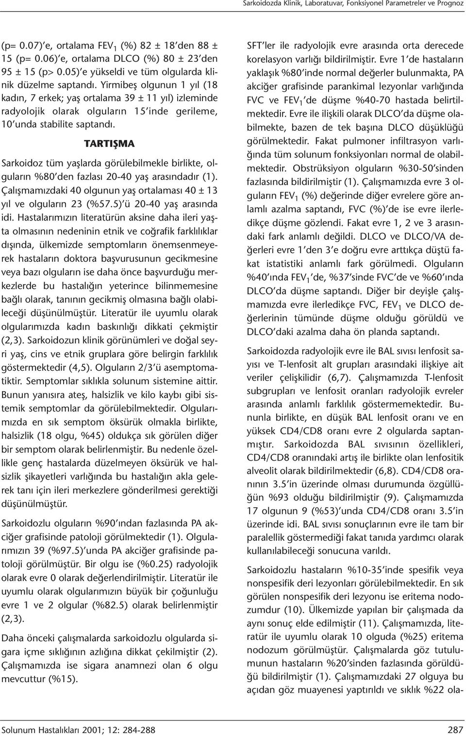 Yirmibeş olgunun 1 yıl (18 kadın, 7 erkek; yaş ortalama 39 ± 11 yıl) izleminde radyolojik olarak olguların 15 inde gerileme, 10 unda stabilite saptandı.