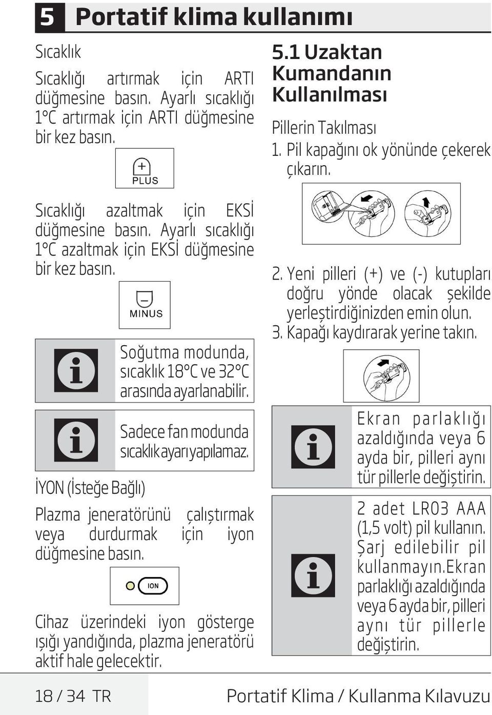 Ayarlı sıcaklığı 1 azaltmak için EKSİ düğmesine bir kez basın. Soğutma modunda, sıcaklık 18 ve 32 arasında ayarlanabilir. Sadece fan modunda sıcaklık ayarı yapılamaz.