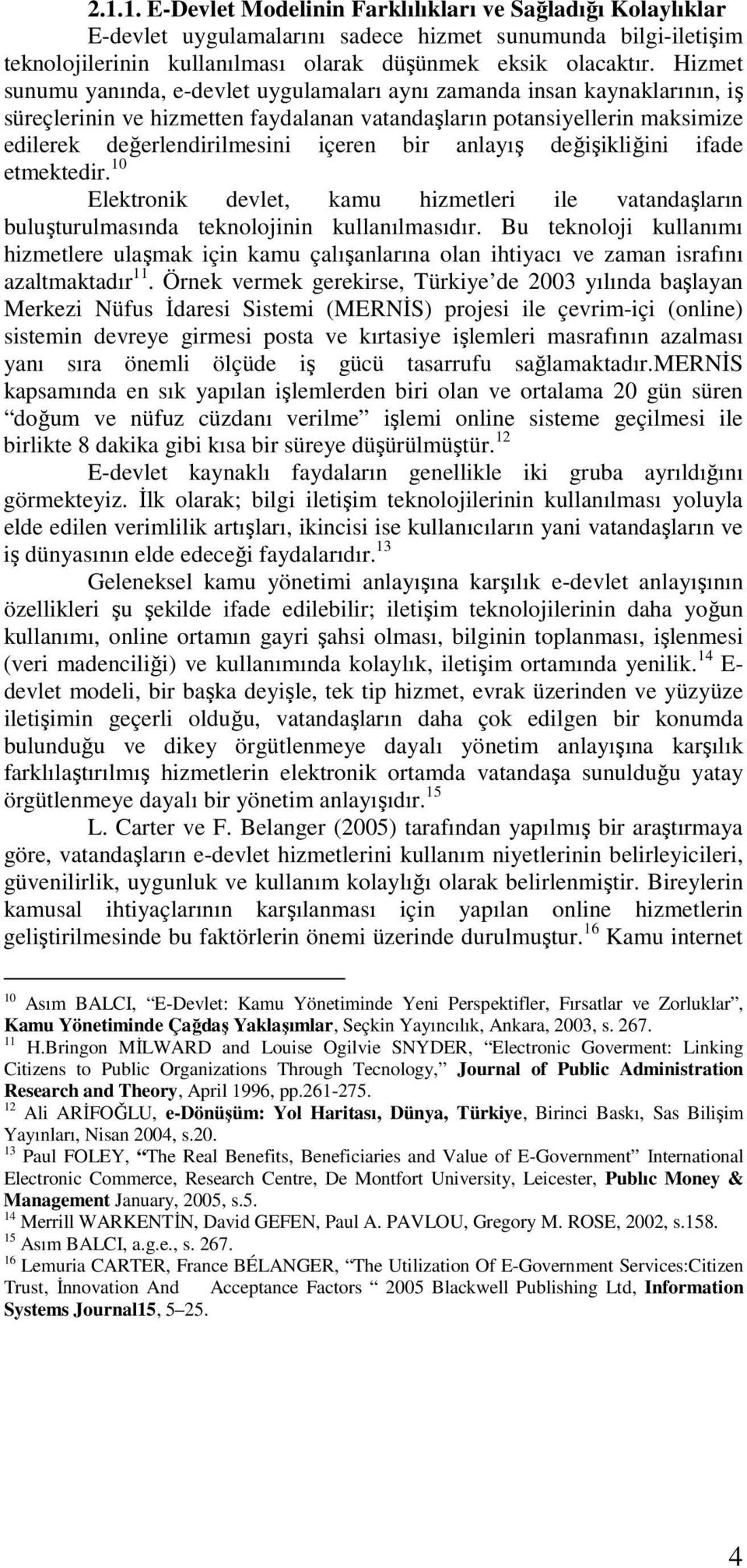 anlayış değişikliğini ifade etmektedir. 10 Elektronik devlet, kamu hizmetleri ile vatandaşların buluşturulmasında teknolojinin kullanılmasıdır.