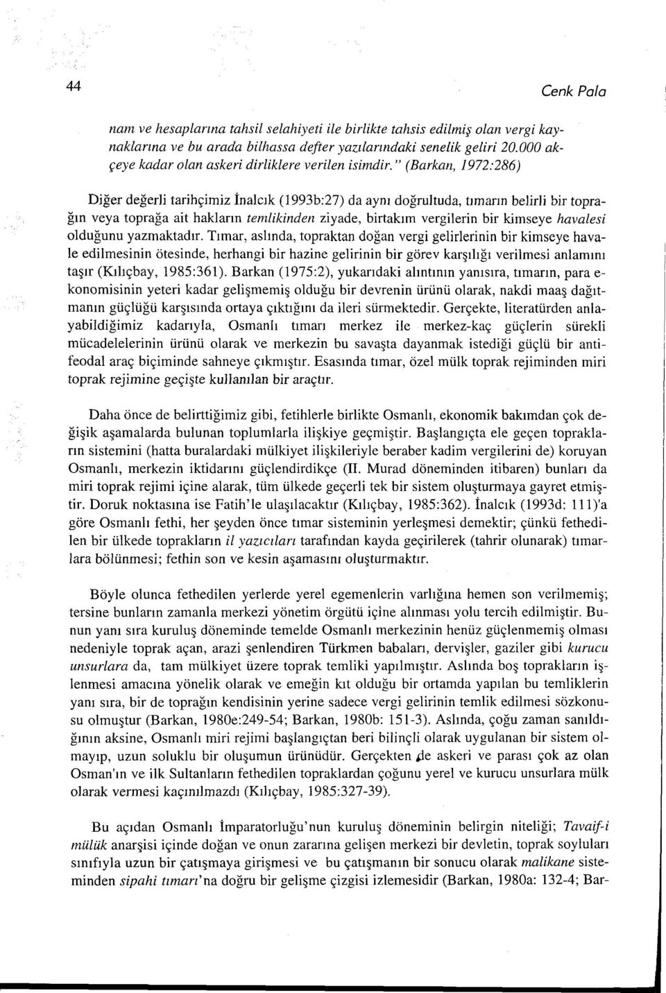 " (Barkan, 1972:286) Diğer değerli tarihçimiz İnalcık (1993b:27) da aynı doğrultuda, tımarın belirli bir toprağın veya toprağa ait hakların tenılikinden ziyade, birtakım vergilerin bir kimseye