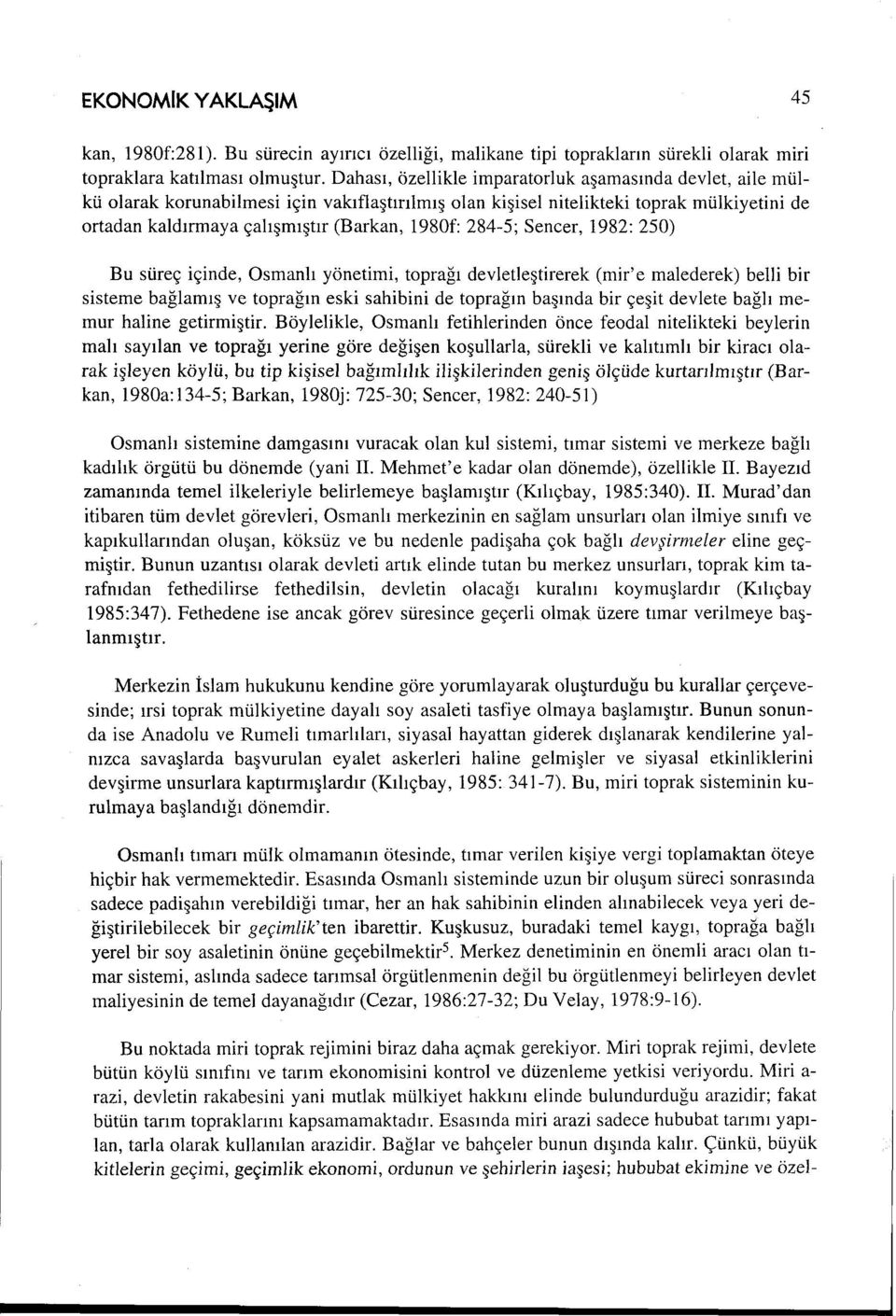 284-5; Sencer, 1982: 250) Bu süreç içinde, Osmanlı yönetimi, toprağı devletleştirerek (mir'e malederek) belli bir sisteme bağlamış ve toprağın eski sahibini de toprağın başında bir çeşit devlete