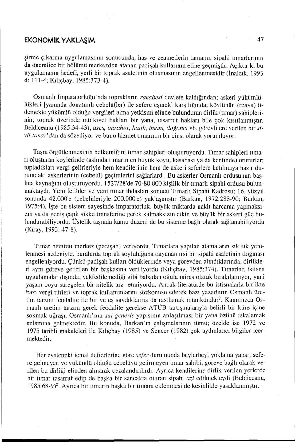 Osmanlı İmparatorluğu'nda toprakların rakabesi devlete kaldığından; askeri yükümlülükleri [yanında donatımlı cebelü(ler) ile sefere eşmek] karşılığında; köylünün (reaya) ö demekle yükümlü olduğu