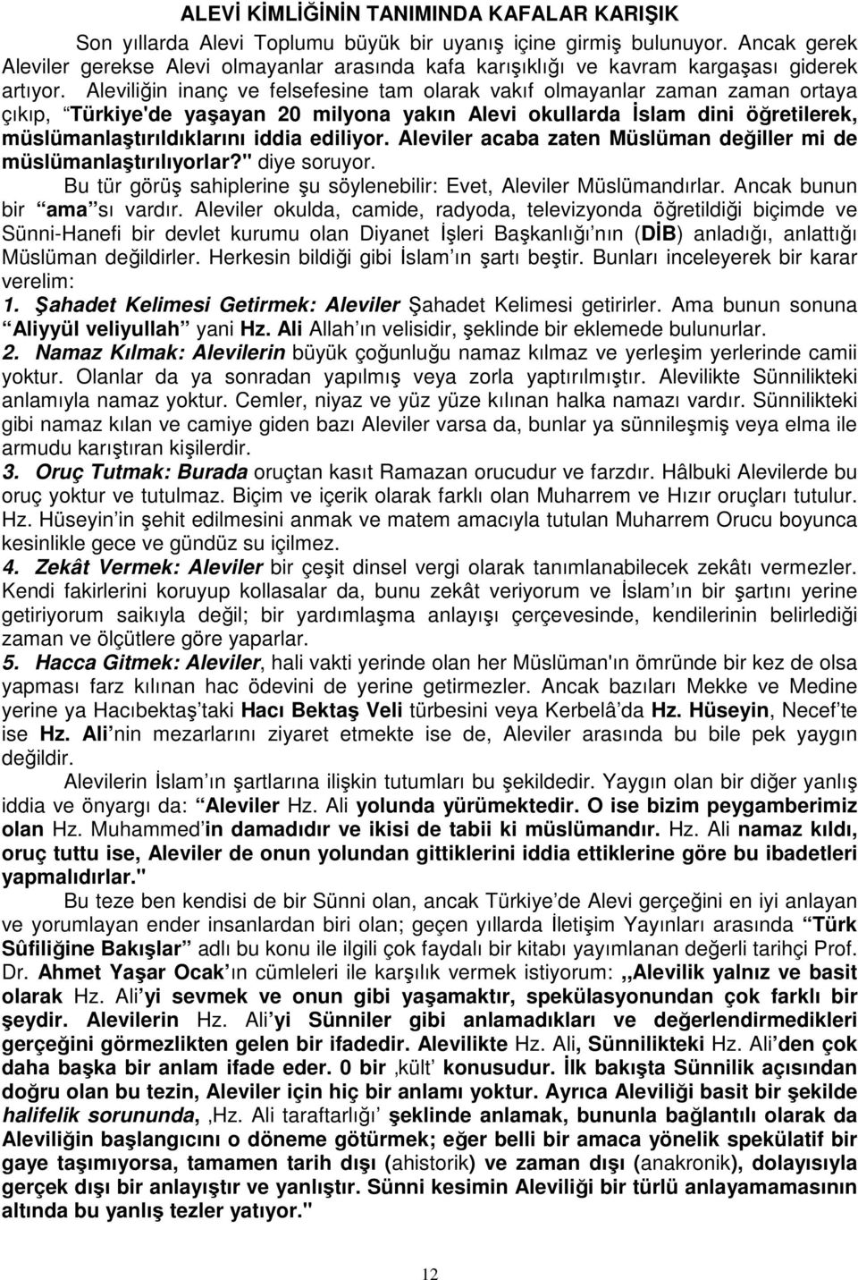 Aleviliğin inanç ve felsefesine tam olarak vakıf olmayanlar zaman zaman ortaya çıkıp, Türkiye'de yaşayan 20 milyona yakın Alevi okullarda Đslam dini öğretilerek, müslümanlaştırıldıklarını iddia