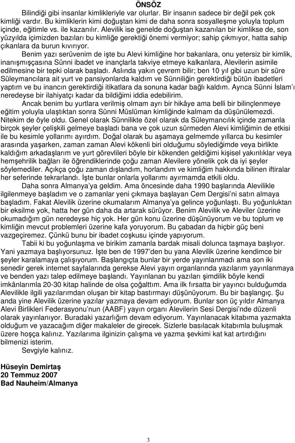 Alevilik ise genelde doğuştan kazanılan bir kimlikse de, son yüzyılda içimizden bazıları bu kimliğe gerektiği önemi vermiyor; sahip çıkmıyor, hatta sahip çıkanlara da burun kıvırıyor.