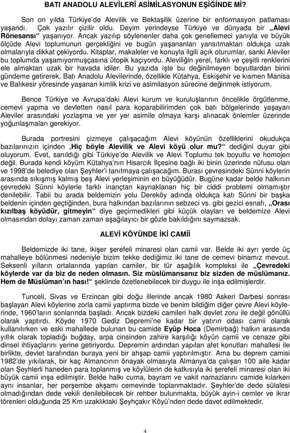 Ancak yazılıp söylenenler daha çok genellemeci yanıyla ve büyük ölçüde Alevi toplumunun gerçekliğini ve bugün yaşananları yansıtmaktan oldukça uzak olmalarıyla dikkat çekiyordu.