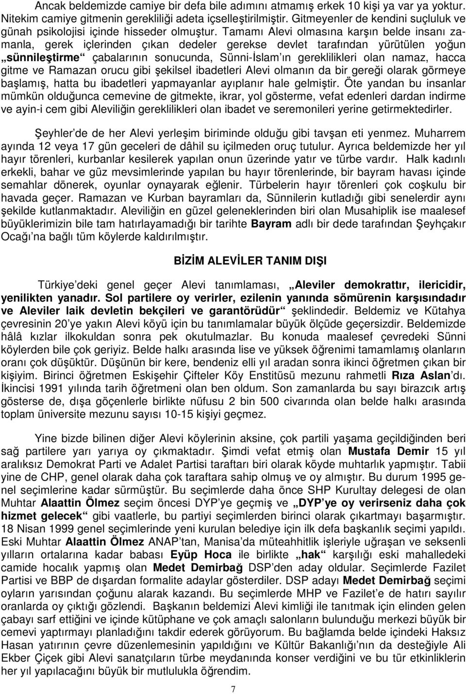 Tamamı Alevi olmasına karşın belde insanı zamanla, gerek içlerinden çıkan dedeler gerekse devlet tarafından yürütülen yoğun sünnileştirme çabalarının sonucunda, Sünni-Đslam ın gereklilikleri olan