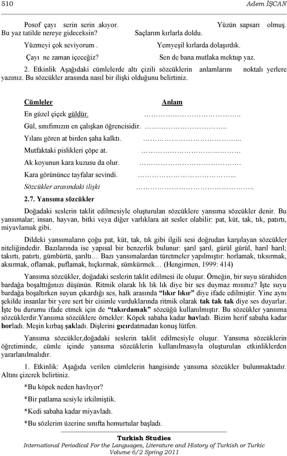 Bu sözcükler arasında nasıl bir iliģki olduğunu belirtiniz. Cümleler En güzel çiçek güldür. Anlam.. Gül, sınıfımızın en çalıģkan öğrencisidir... Yılanı gören at birden Ģaha kalktı.