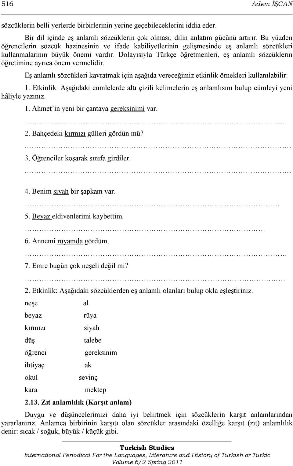 Dolayısıyla Türkçe öğretmenleri, eģ anlamlı sözcüklerin öğretimine ayrıca önem vermelidir. EĢ anlamlı sözcükleri kavratmak için aģağıda vereceğimiz etkinlik örnekleri kullanılabilir: 1.