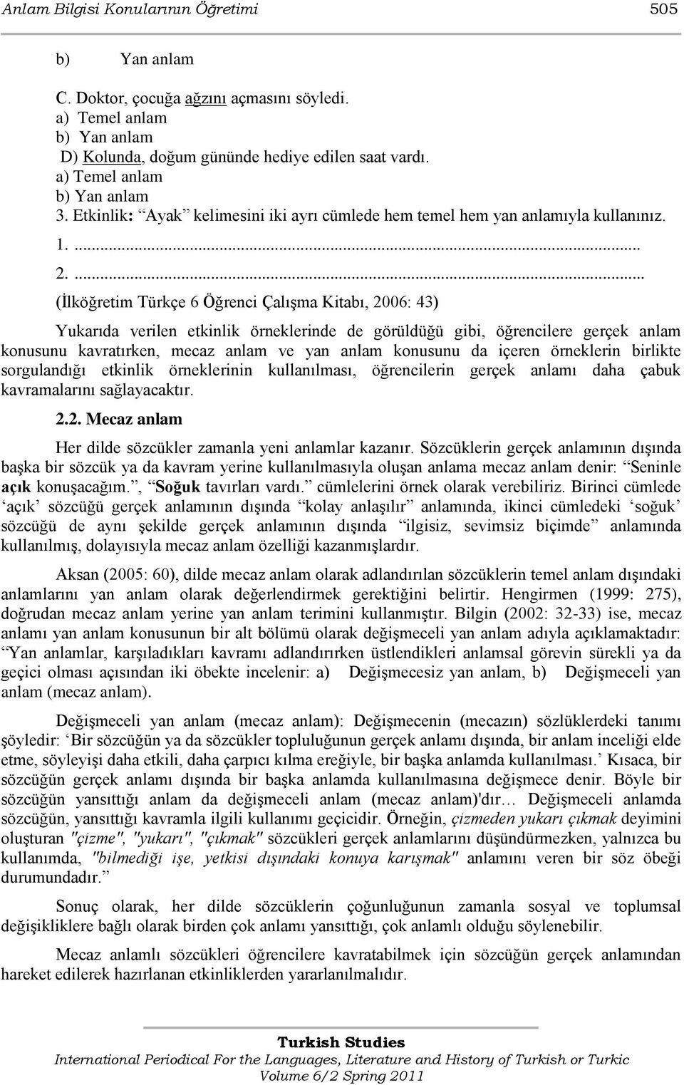 ... (Ġlköğretim Türkçe 6 Öğrenci ÇalıĢma Kitabı, 2006: 43) Yukarıda verilen etkinlik örneklerinde de görüldüğü gibi, öğrencilere gerçek anlam konusunu kavratırken, mecaz anlam ve yan anlam konusunu