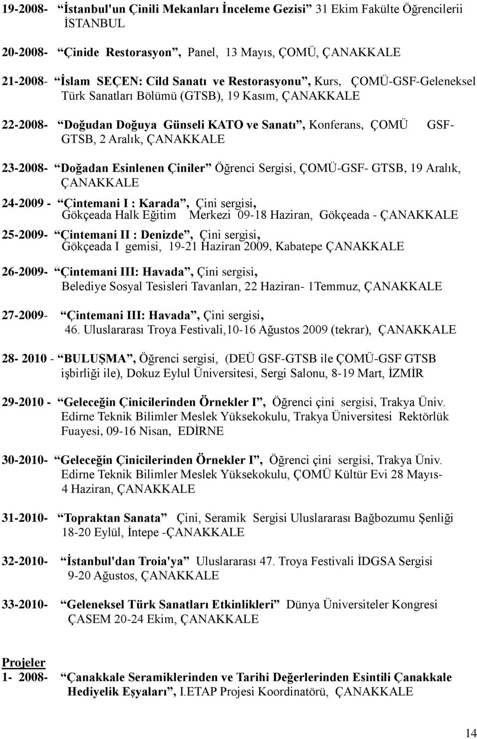 Doğadan Esinlenen Çiniler Öğrenci Sergisi, ÇOMÜ-GSF- GTSB, 19 Aralık, ÇANAKKALE 24-2009 - Çintemani I : Karada, Çini sergisi, Gökçeada Halk Eğitim Merkezi 09-18 Haziran, Gökçeada - ÇANAKKALE 25-2009-