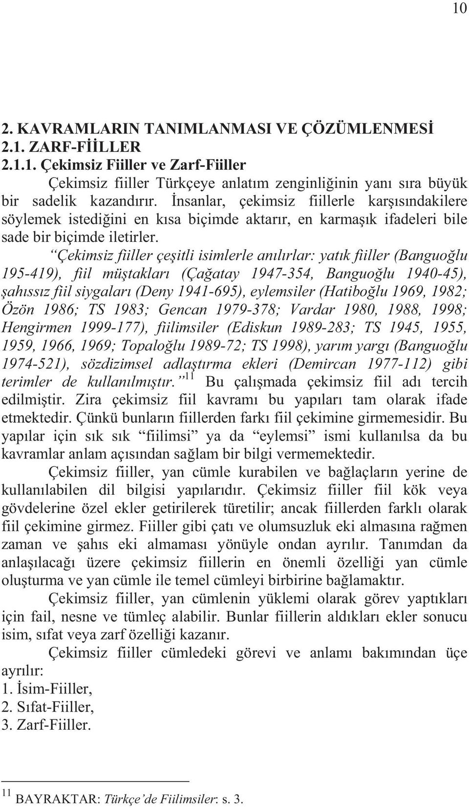 Çekimsiz fiiller çe itli isimlerle an l rlar: yat k fiiller (Banguo lu 195-419), fiil mü taklar (Ça atay 1947-354, Banguo lu 1940-45), ah ss z fiil siygalar (Deny 1941-695), eylemsiler (Hatibo lu