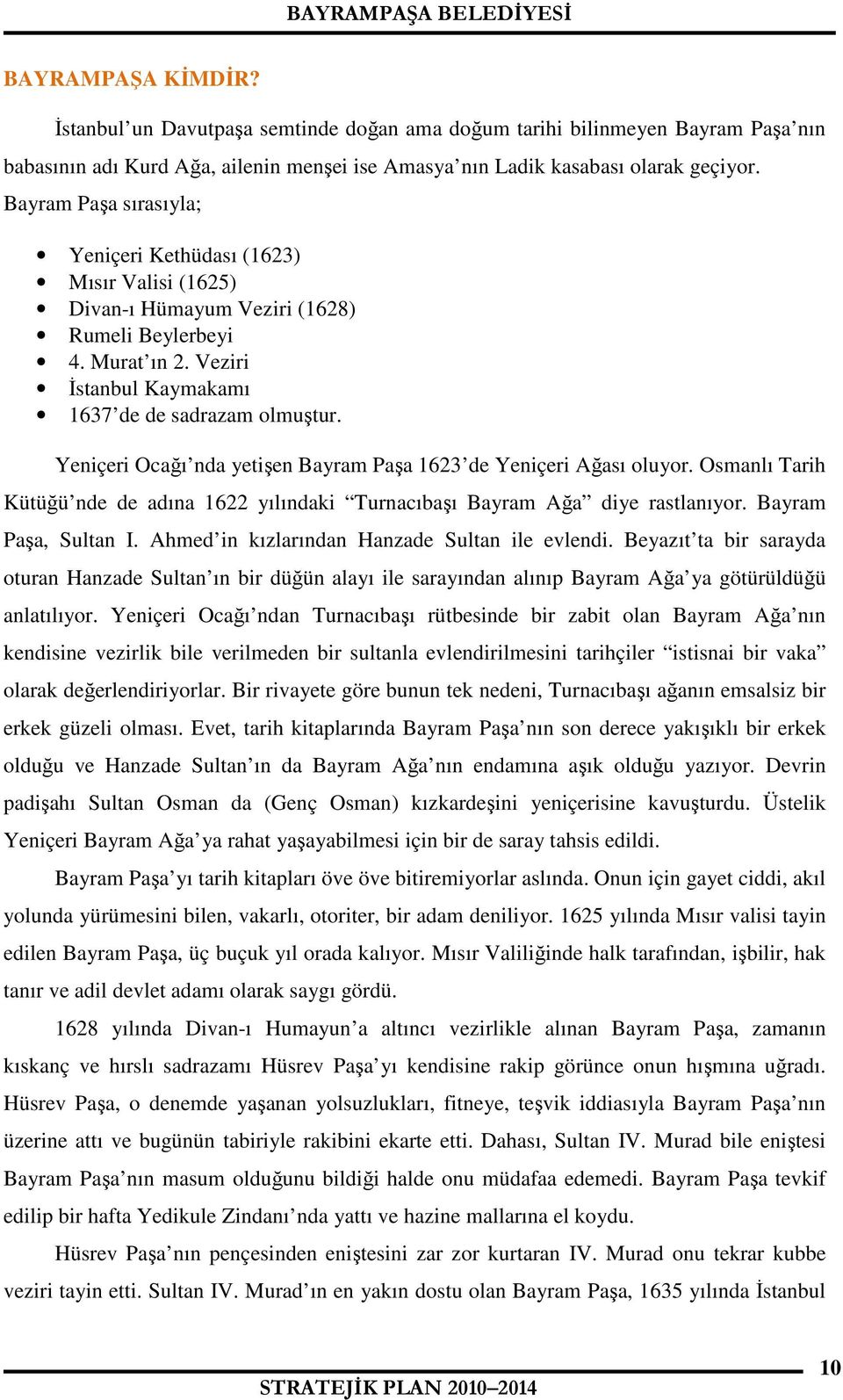 Yeniçeri Ocağı nda yetişen Bayram Paşa 1623 de Yeniçeri Ağası oluyor. Osmanlı Tarih Kütüğü nde de adına 1622 yılındaki Turnacıbaşı Bayram Ağa diye rastlanıyor. Bayram Paşa, Sultan I.