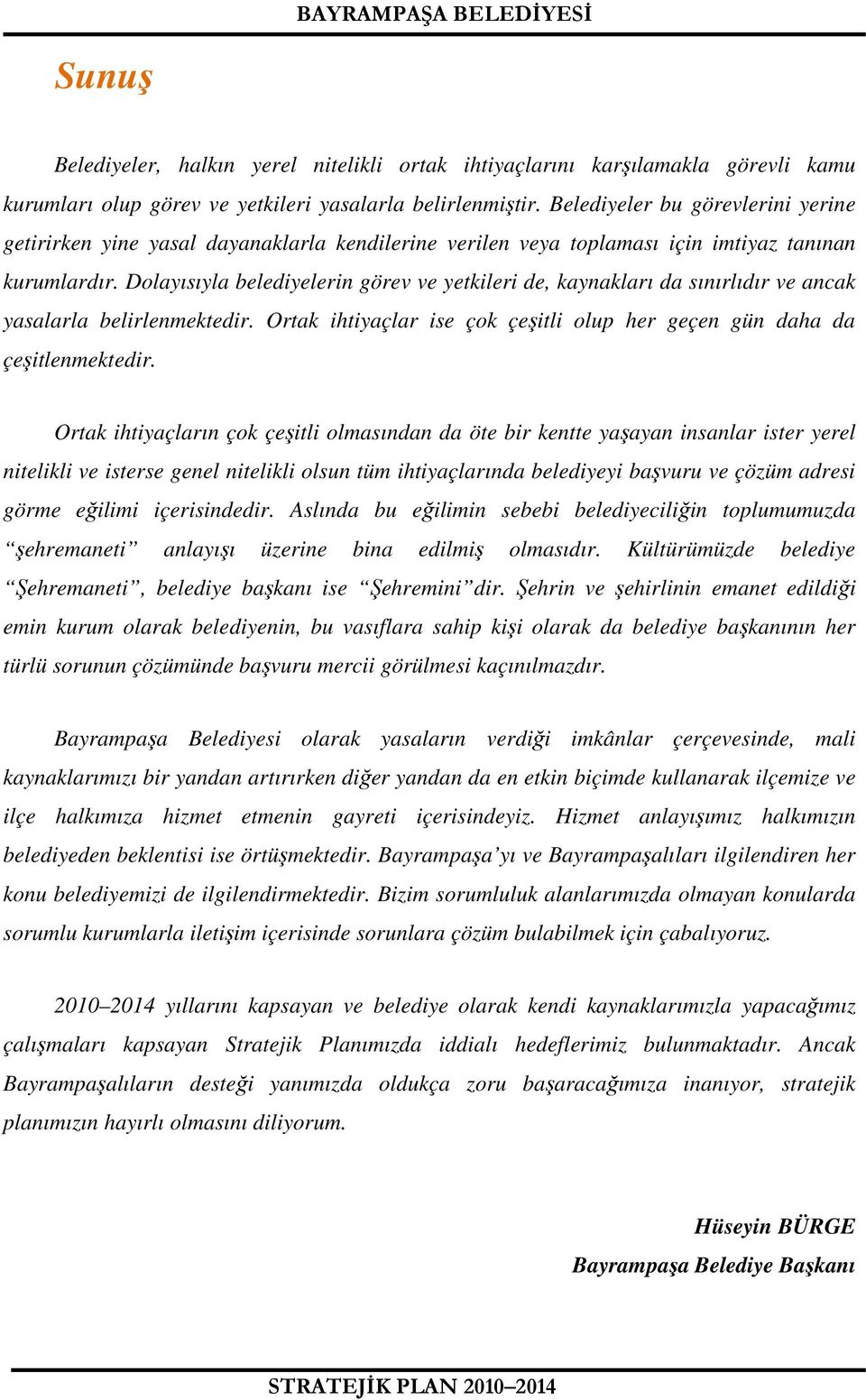 Dolayısıyla belediyelerin v ve yetkileri de, kaynakları da sınırlıdır ve ancak yasalarla belirlenmektedir. Ortak ihtiyaçlar ise çok çeşitli olup her geçen gün daha da çeşitlenmektedir.