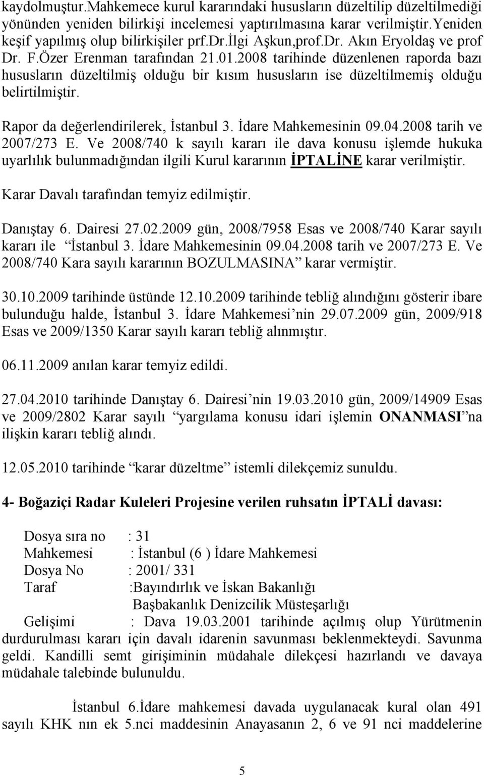 2008 tarihinde düzenlenen raporda bazı hususların düzeltilmiş olduğu bir kısım hususların ise düzeltilmemiş olduğu belirtilmiştir. Rapor da değerlendirilerek, İstanbul 3. İdare Mahkemesinin 09.04.